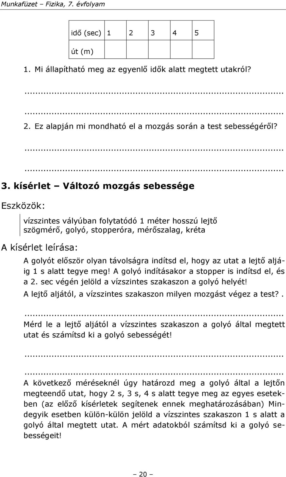 kísérlet Változó mozgás sebessége vízszintes vályúban folytatódó 1 méter hosszú lejtő szögmérő, golyó, stopperóra, mérőszalag, kréta A golyót először olyan távolságra indítsd el, hogy az utat a lejtő