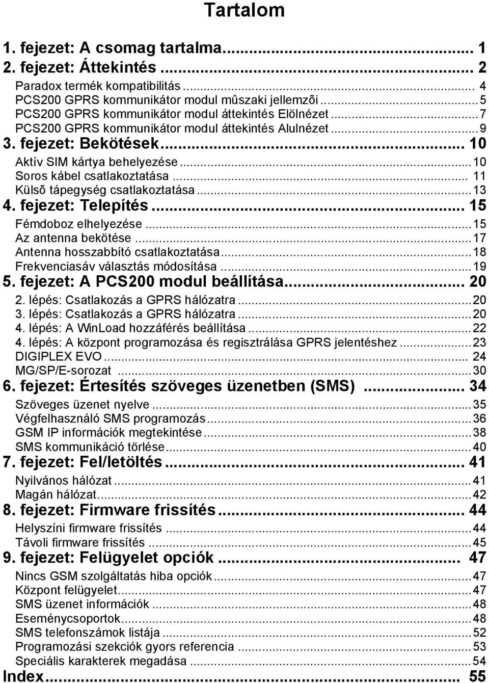 ..10 Soros kábel csatlakoztatása... 11 Külsõ tápegység csatlakoztatása...13 4. fejezet: Telepítés... 15 Fémdoboz elhelyezése...15 Az antenna bekötése...17 Antenna hosszabbító csatlakoztatása.