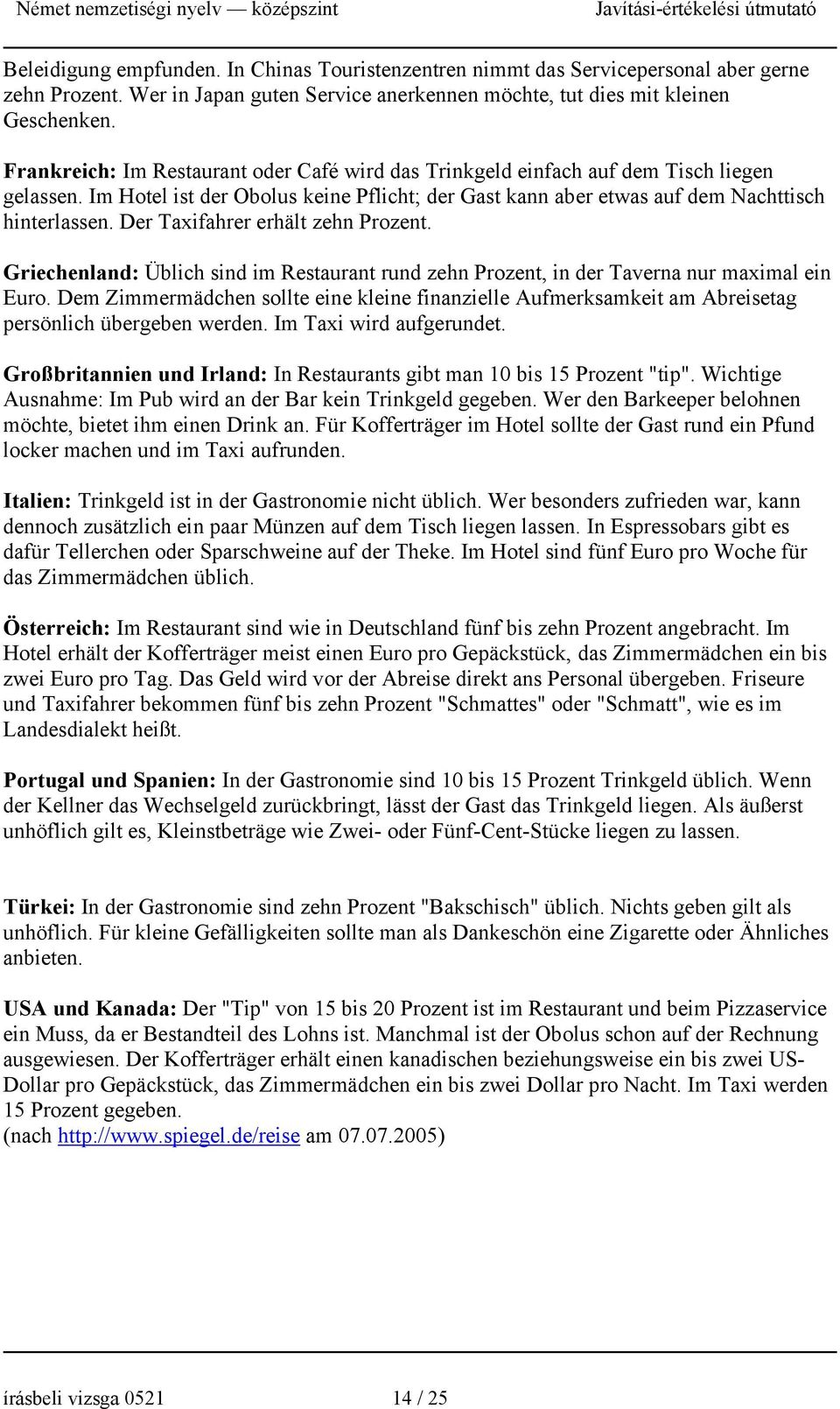 Der Taxifahrer erhält zehn Prozent. Griechenland: Üblich sind im Restaurant rund zehn Prozent, in der Taverna nur maximal ein Euro.