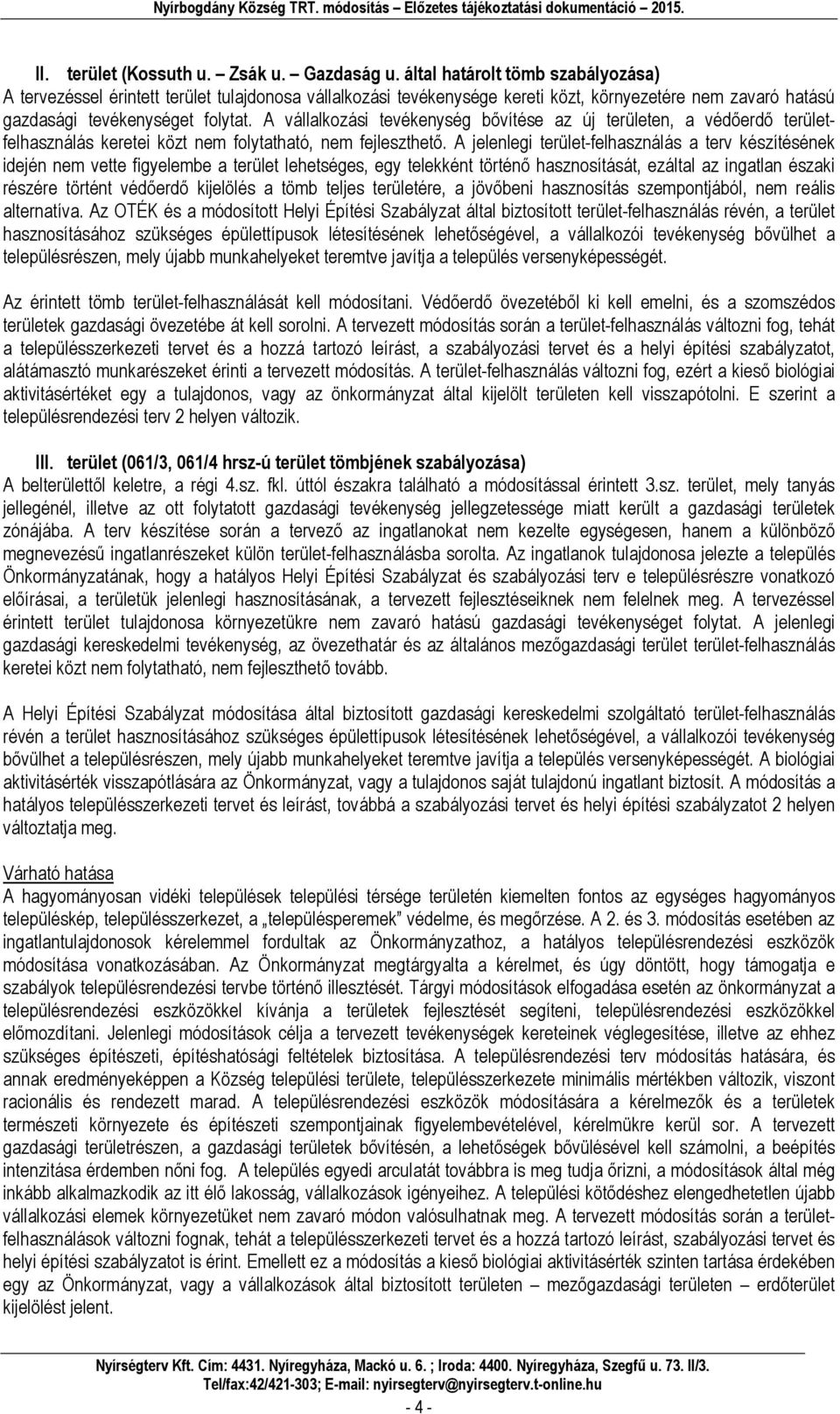 A vállalkozási tevékenység bővítése az új területen, a védőerdő területfelhasználás keretei közt nem folytatható, nem fejleszthető.