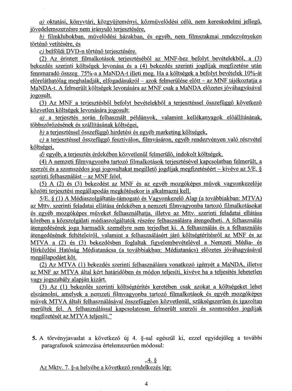 (2) Az érintett filmalkotások terjesztéséből az MNF-hez befolyt bevételekből, a (3) bekezdés szerinti költségek levonása és a (4) bekezdés szerinti jogdíjak megfizetése utá n fennmaradó összeg 75%-a