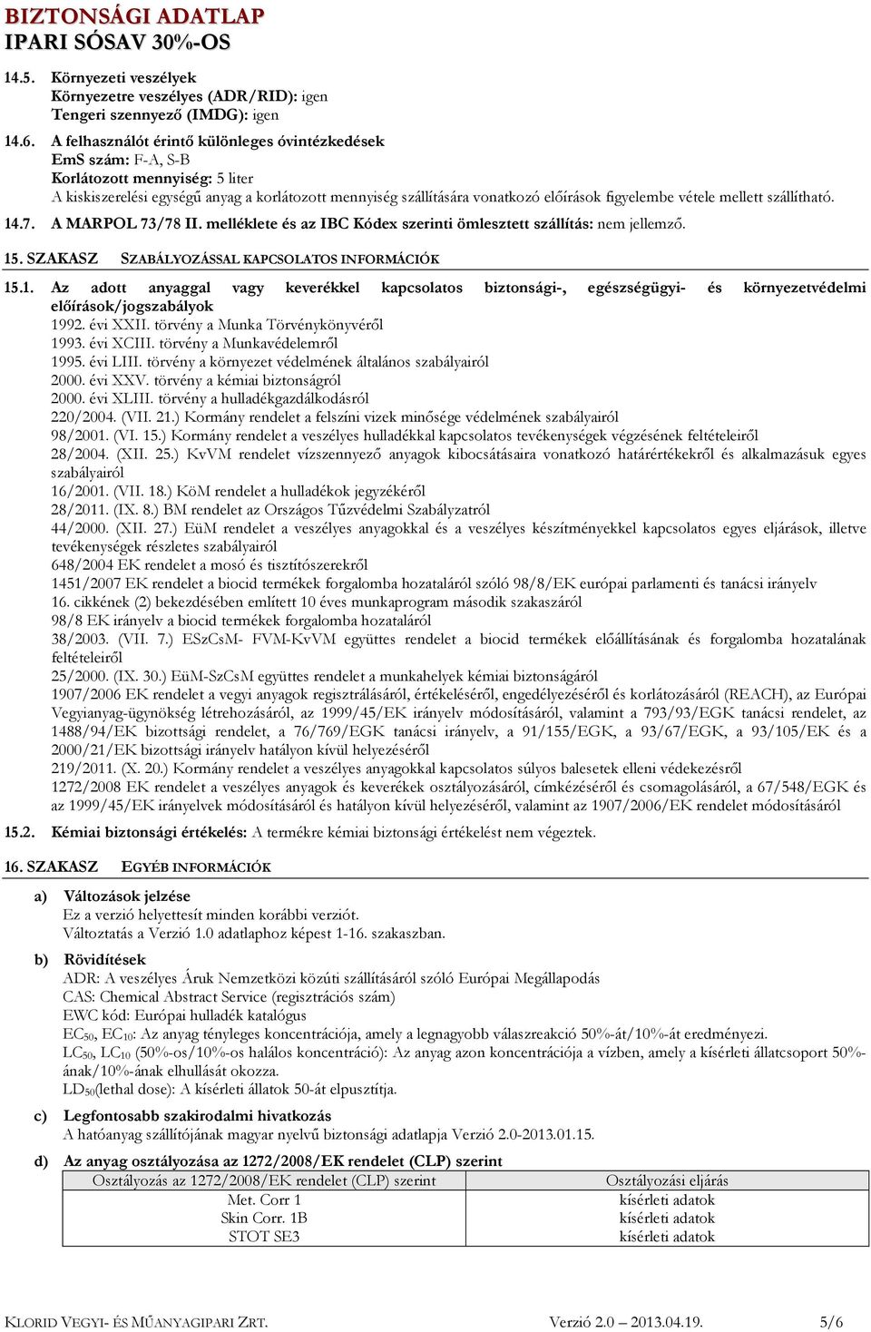 vétele mellett szállítható. 14.7. A MARPOL 73/78 II. melléklete és az IBC Kódex szerinti ömlesztett szállítás: nem jellemző. 15. SZAKASZ SZABÁLYOZÁSSAL KAPCSOLATOS INFORMÁCIÓK 15.1. Az adott anyaggal vagy keverékkel kapcsolatos biztonsági-, egészségügyi- és környezetvédelmi előírások/jogszabályok 1992.