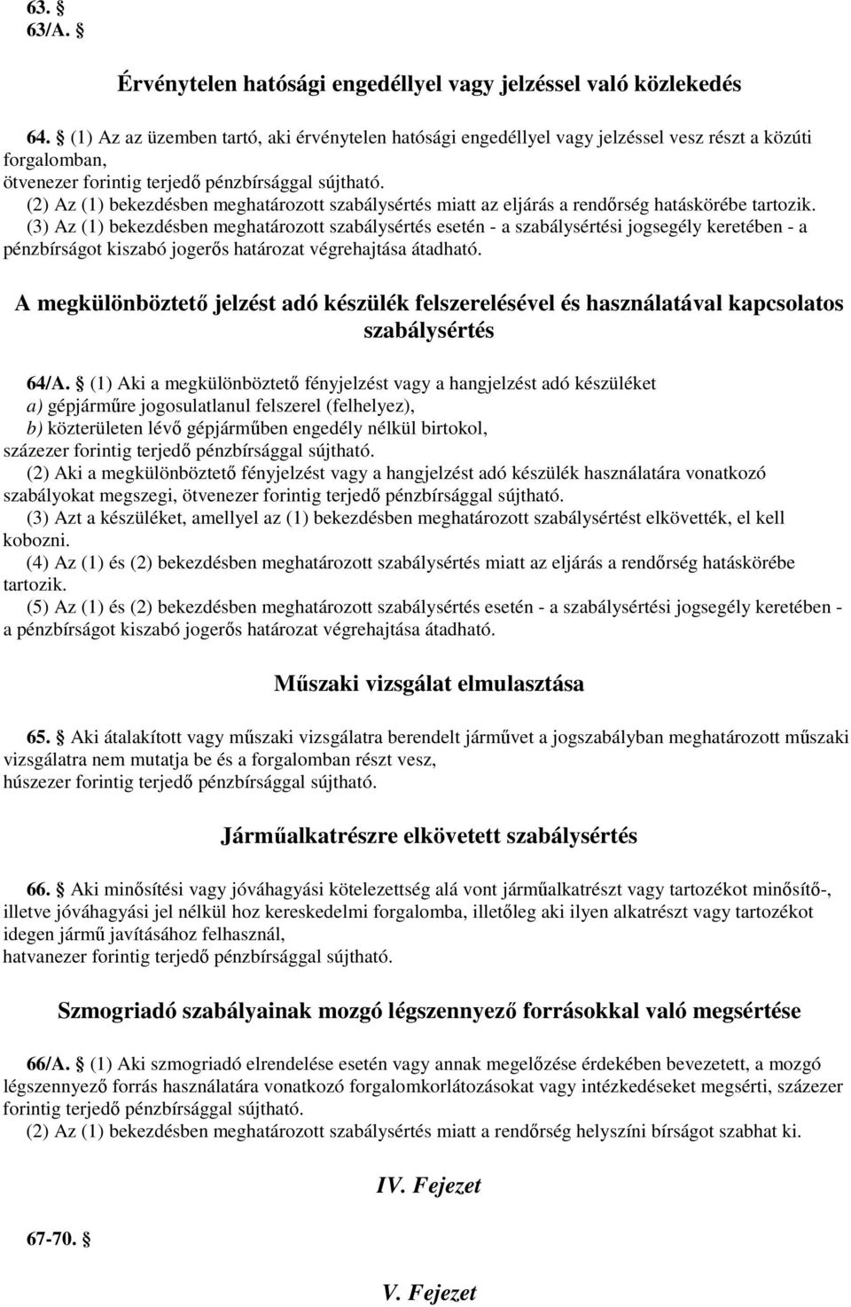 hatáskörébe tartozik. (3) Az (1) bekezdésben meghatározott szabálysértés esetén - a szabálysértési jogsegély keretében - a pénzbírságot kiszabó jogerıs határozat végrehajtása átadható.