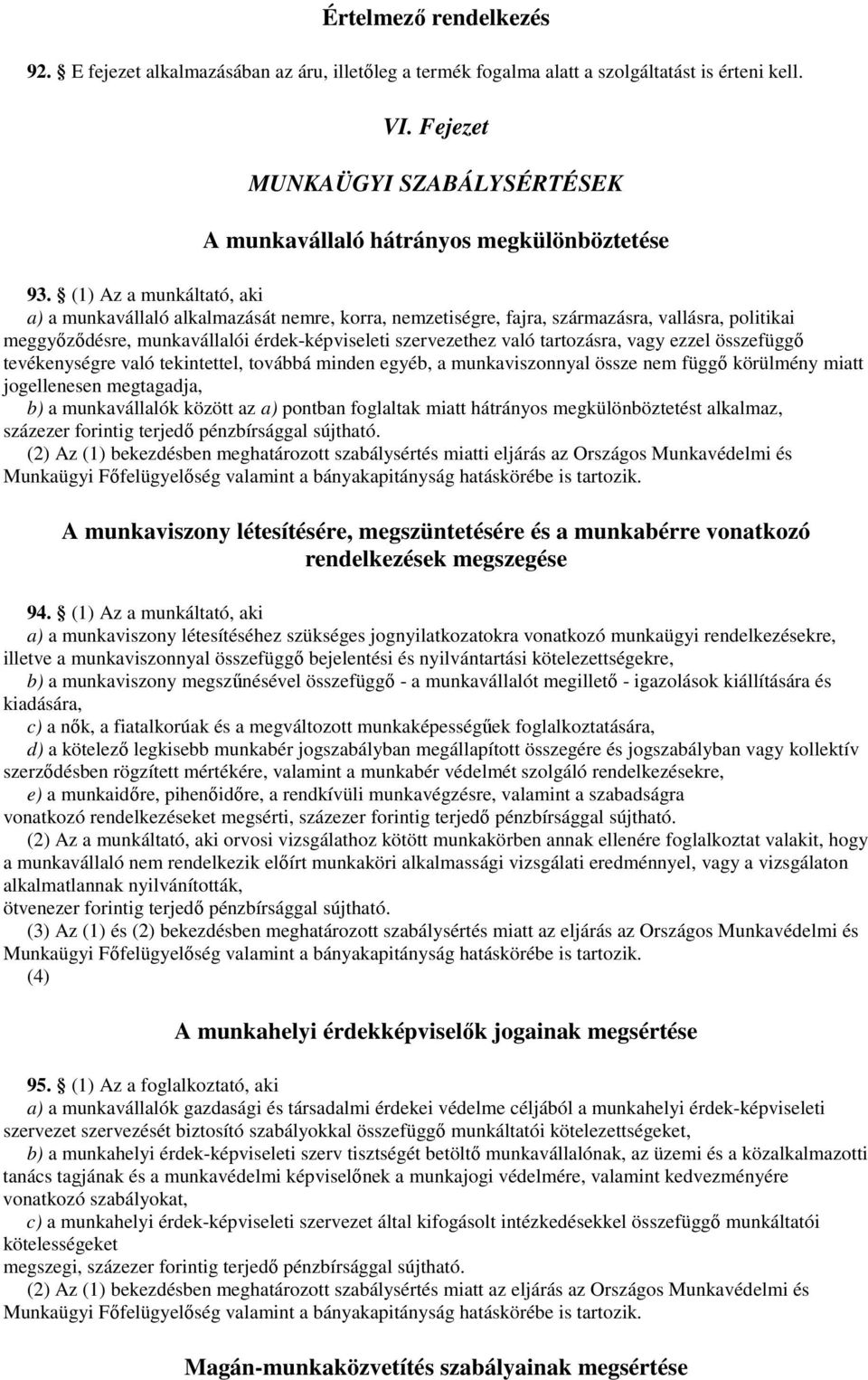(1) Az a munkáltató, aki a) a munkavállaló alkalmazását nemre, korra, nemzetiségre, fajra, származásra, vallásra, politikai meggyızıdésre, munkavállalói érdek-képviseleti szervezethez való