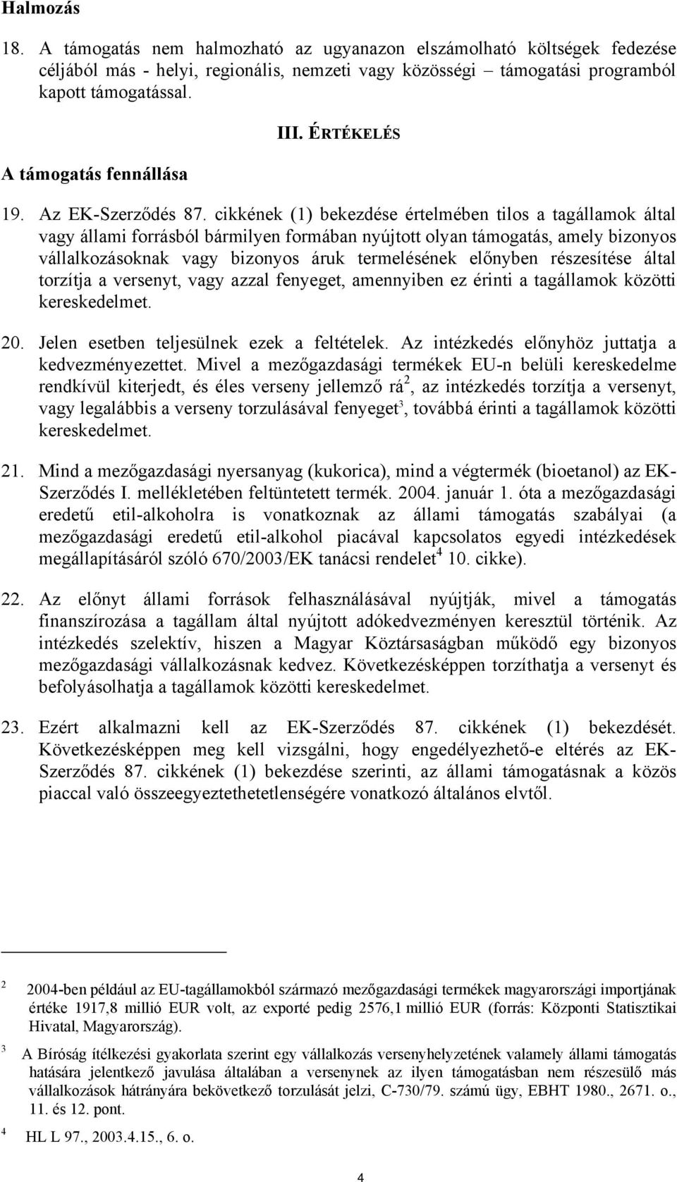 cikkének (1) bekezdése értelmében tilos a tagállamok által vagy állami forrásból bármilyen formában nyújtott olyan támogatás, amely bizonyos vállalkozásoknak vagy bizonyos áruk termelésének előnyben