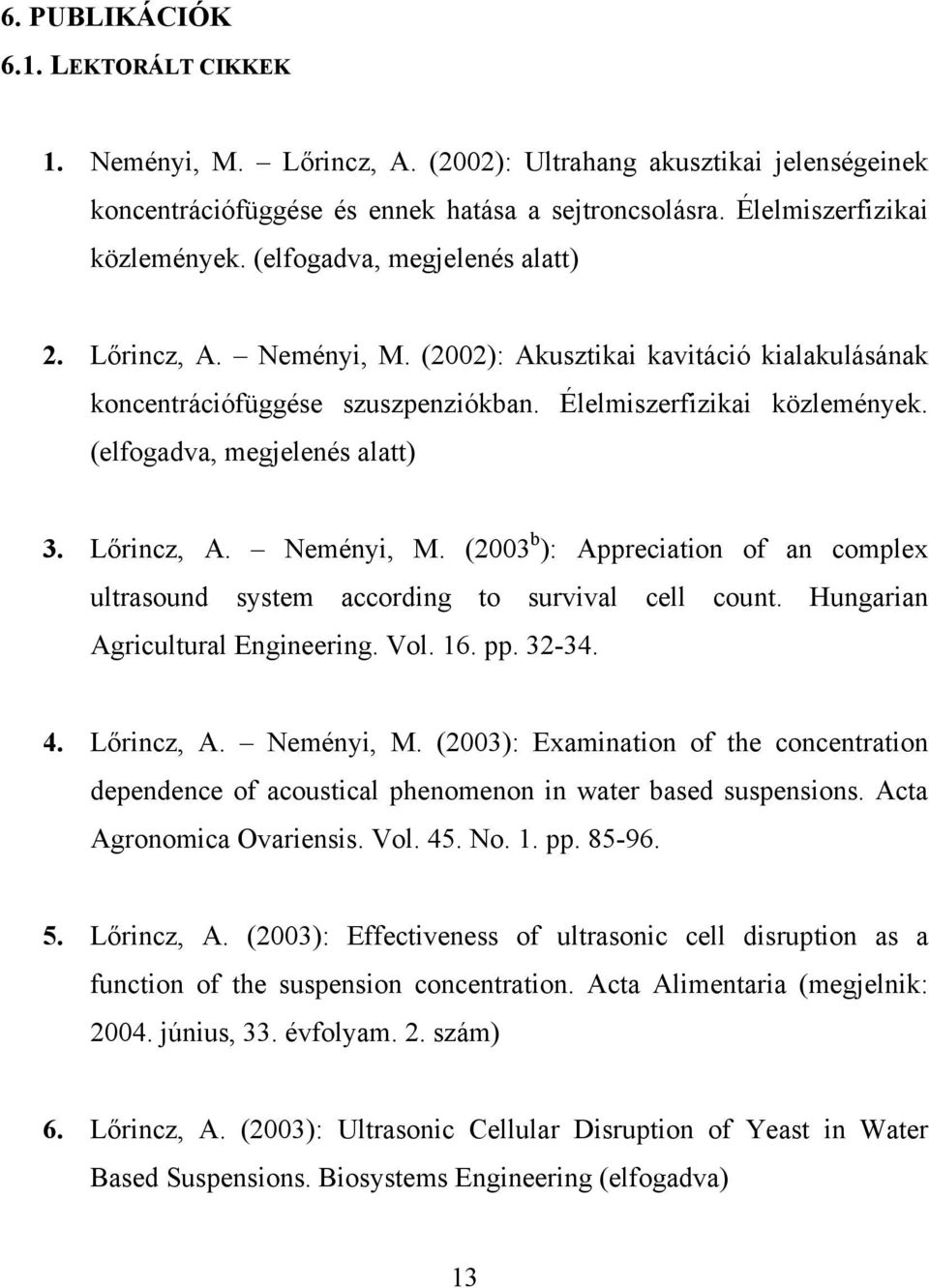 (elfogadva, megjelenés alatt) 3. Lőrincz, A. Neményi, M. (2003 b ): Appreciation of an complex ultrasound system according to survival cell count. Hungarian Agricultural Engineering. Vol. 16. pp.