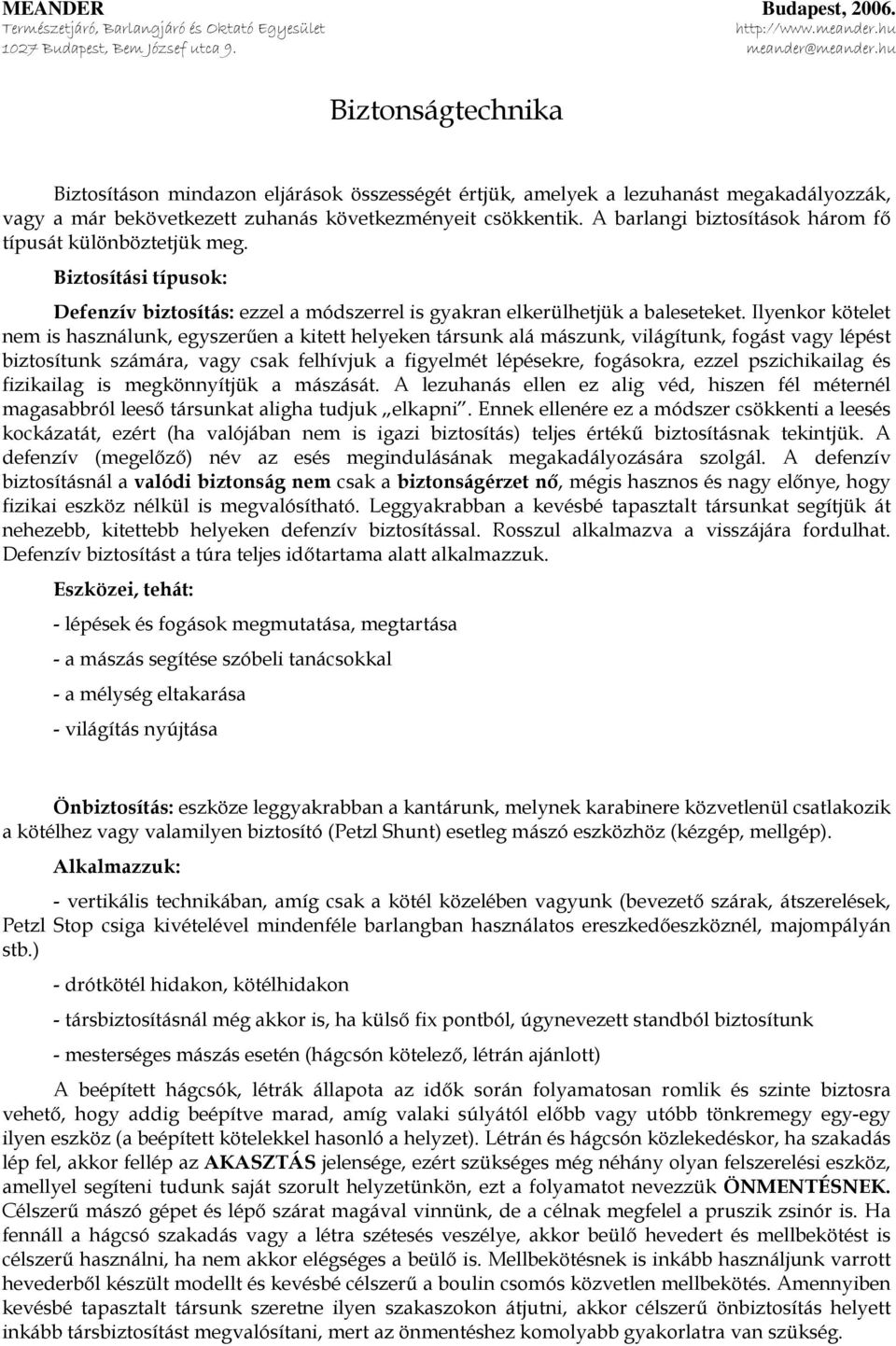 Ilyenkor kötelet nem is használunk, egyszerűen a kitett helyeken társunk alá mászunk, világítunk, fogást vagy lépést biztosítunk számára, vagy csak felhívjuk a figyelmét lépésekre, fogásokra, ezzel