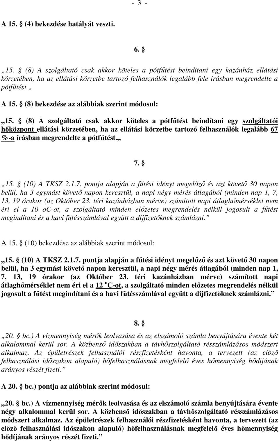 (8) A szolgáltató csak akkor köteles a pótfőtést beindítani egy szolgáltatói hıközpont ellátási körzetében, ha az ellátási körzetbe tartozó felhasználók legalább 67 %-a írásban megrendelte a