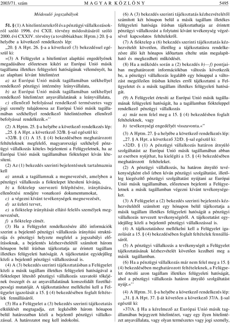 -a a következõ (3) bekezdéssel egészül»(3) A Felügyelet a hitelintézet alapítási engedélyének megadásához elõzetesen kikéri az Európai Unió másik tagállama illetékes felügyeleti hatóságának