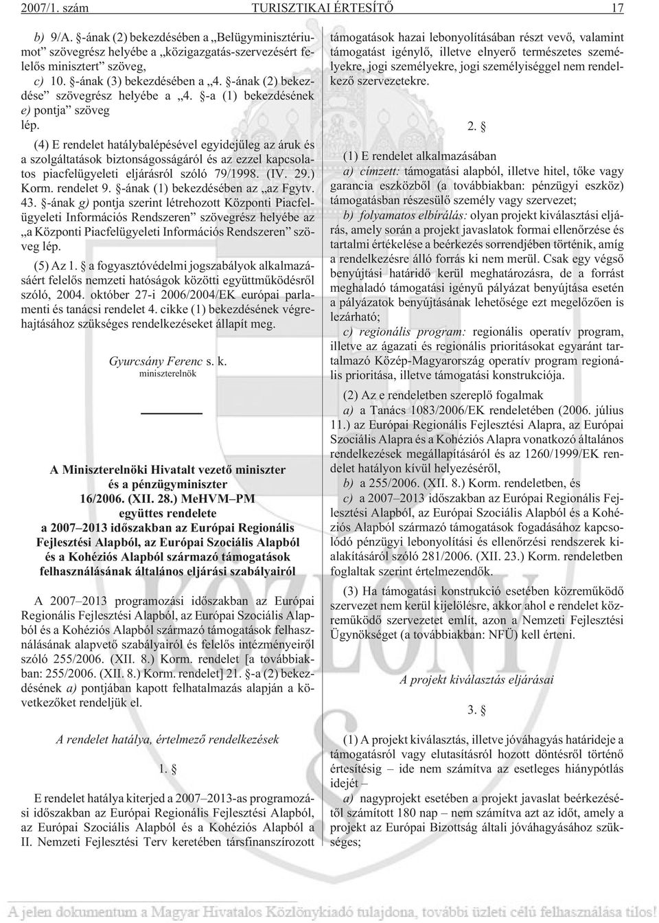 (4) E rendelet hatálybalépésével egyidejûleg az áruk és a szolgáltatások biztonságosságáról és az ezzel kapcsolatos piacfelügyeleti eljárásról szóló 79/1998. (IV. 29.) Korm. rendelet 9.