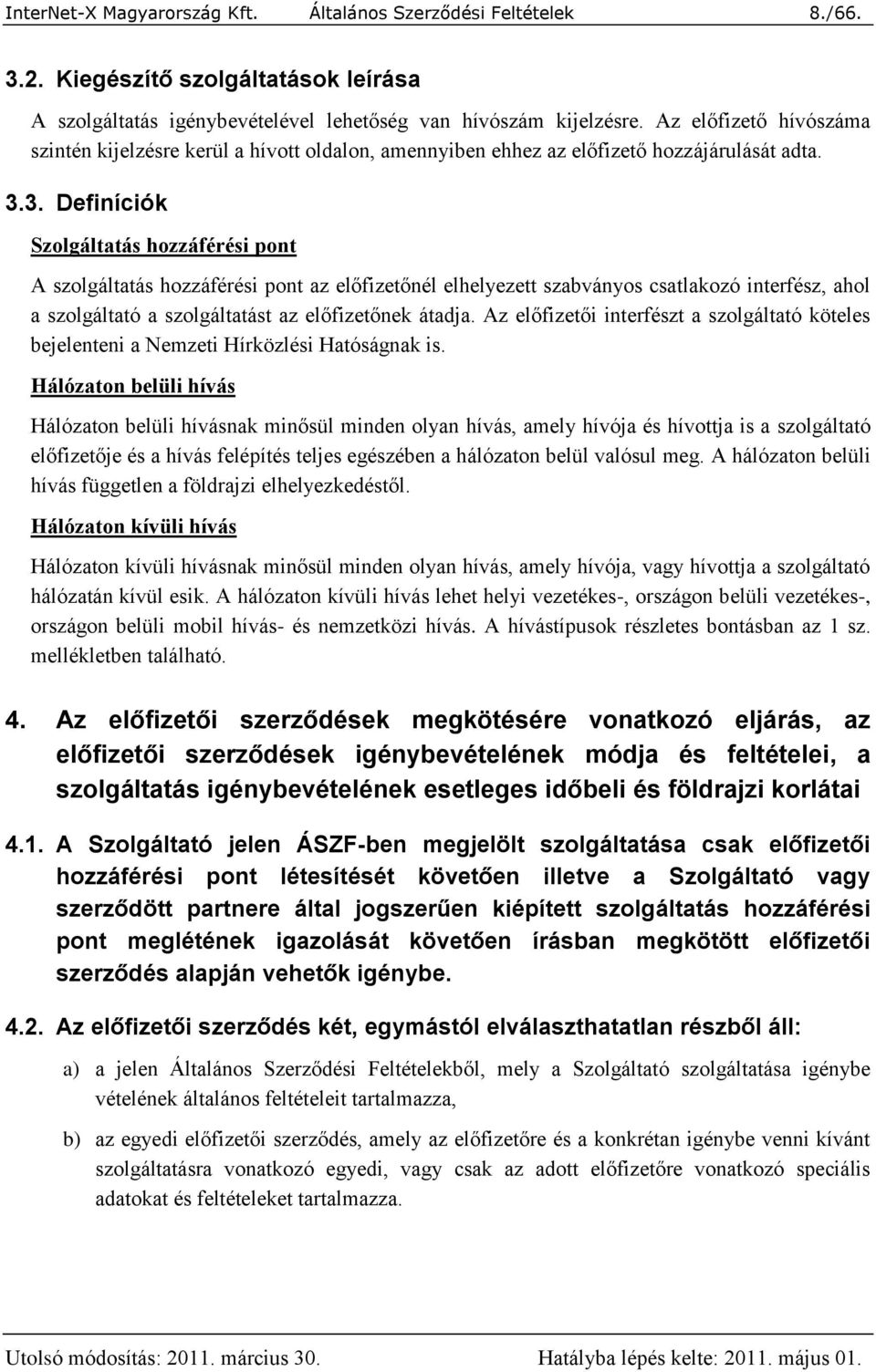 3. Definíciók Szolgáltatás hozzáférési pont A szolgáltatás hozzáférési pont az előfizetőnél elhelyezett szabványos csatlakozó interfész, ahol a szolgáltató a szolgáltatást az előfizetőnek átadja.