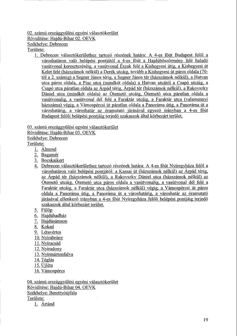 vasútvonal Észak felé a Kishegyesi útig, a Kishegyesi út Kelet felé (házszámok nélkül) a Derék utcáig, tovább a Kishegyesi út páros oldala (70 - től a 2.