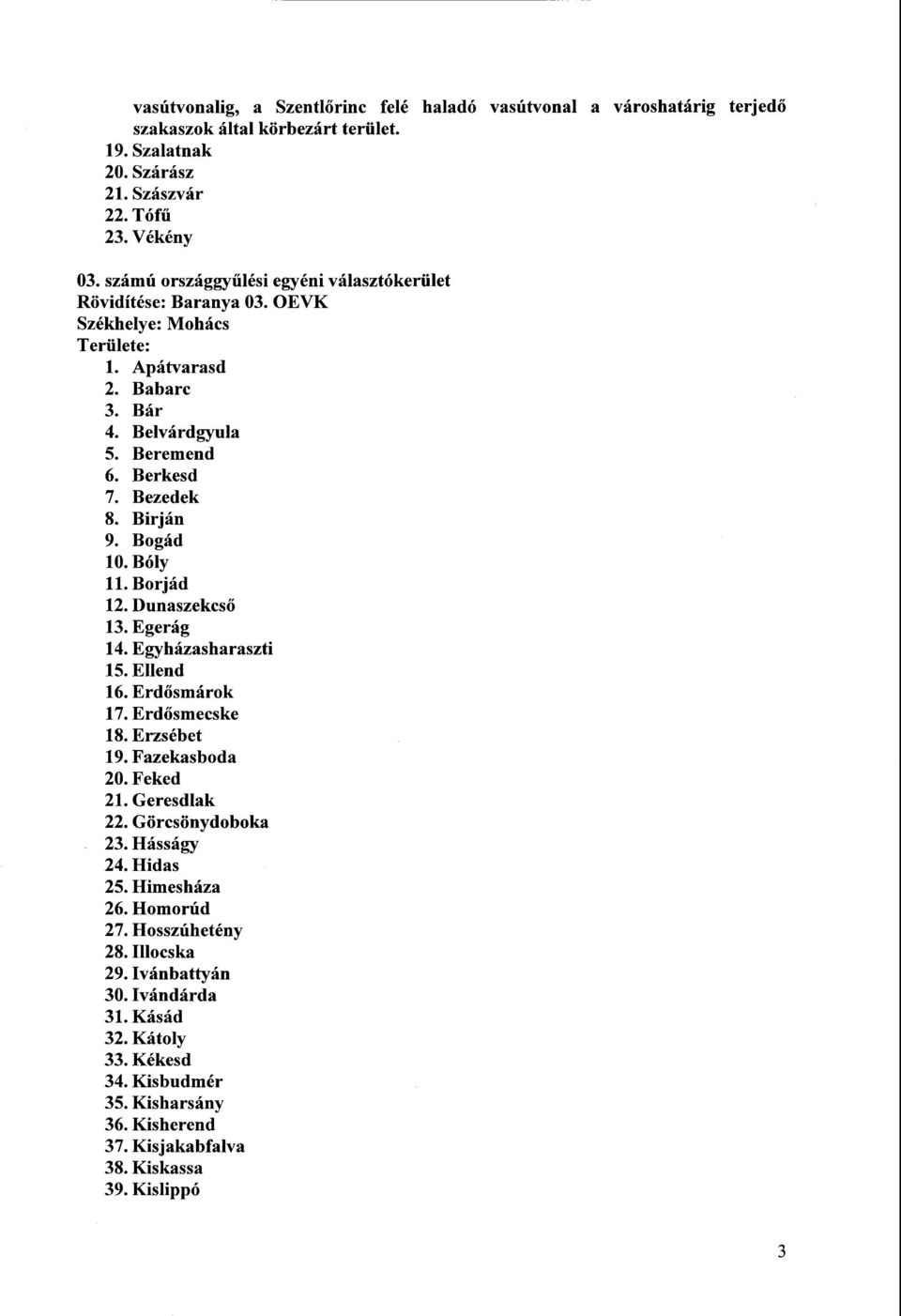 Bogá d 10. Bóly 11.Borjád 12.Dunaszekcs ő 13. Egerág 14.Egyházasharaszti 15. Ellend 16. Erd ősmárok 17. Erd ősmecske 18.Erzsébet 19. Fazekasboda 20. Feked 21. Geresdla k 22. Görcsönydoboka 23.