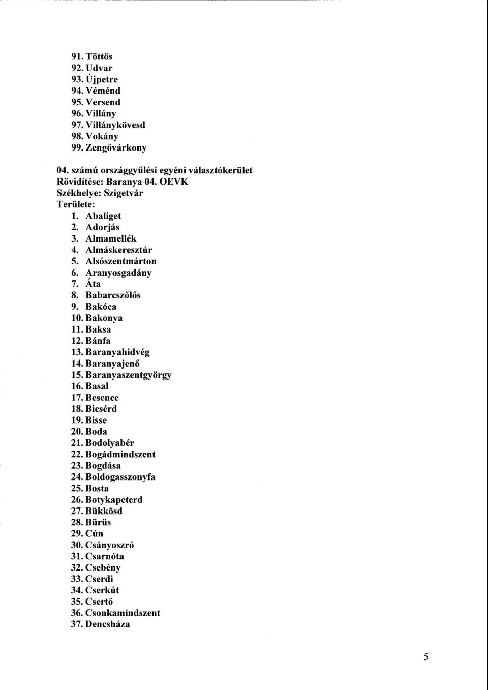 Aranyosgadány 7. Ata 8. Babarcsz őlős 9. Bakóca 10. Bakonya 11. Baksa 12. Bánfa 13. Baranyahidvég 14. Baranyajen ő 15. Baranyaszentgyörgy 16. Basal 17. Besence 18. Bicsérd 19.