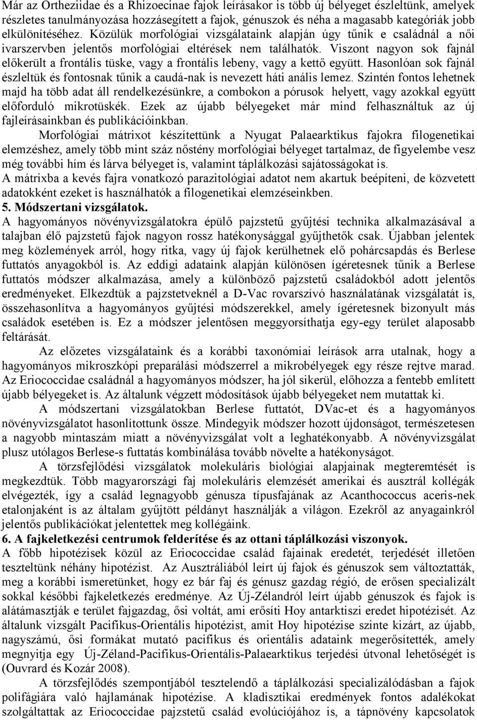 Viszont nagyon sok fajnál előkerült a frontális tüske, vagy a frontális lebeny, vagy a kettő együtt. Hasonlóan sok fajnál észleltük és fontosnak tűnik a caudá-nak is nevezett háti anális lemez.