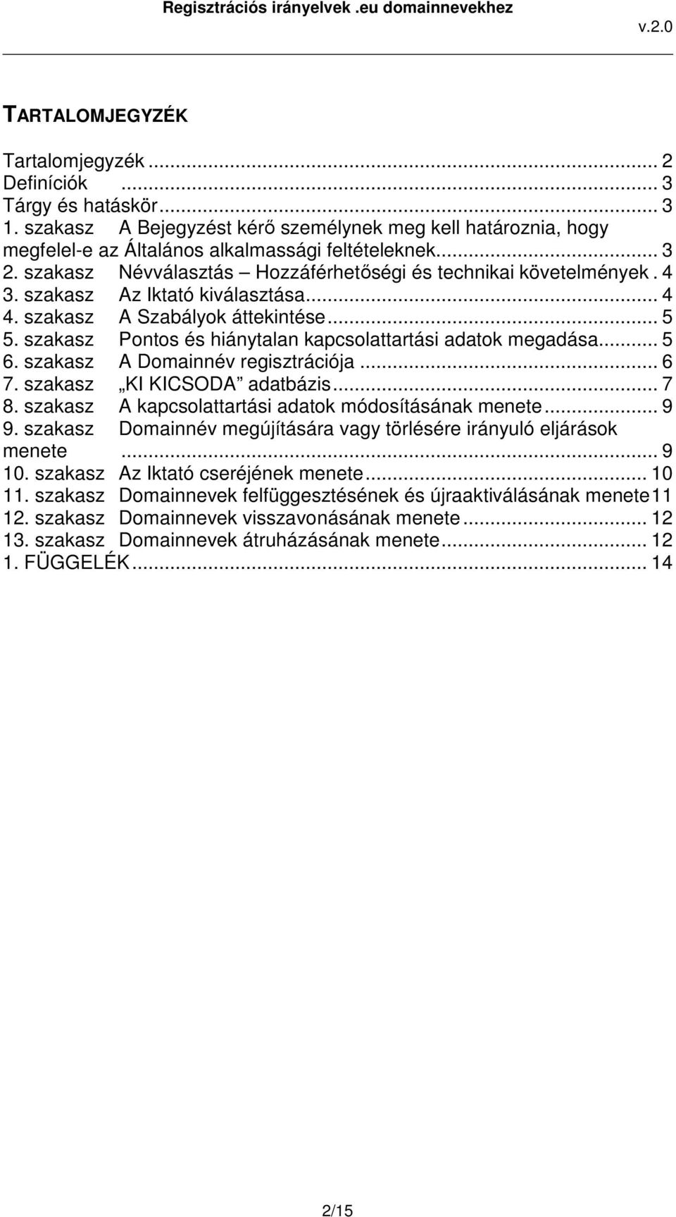 szakasz Pontos és hiánytalan kapcsolattartási adatok megadása... 5 6. szakasz A Domainnév regisztrációja... 6 7. szakasz KI KICSODA adatbázis... 7 8.