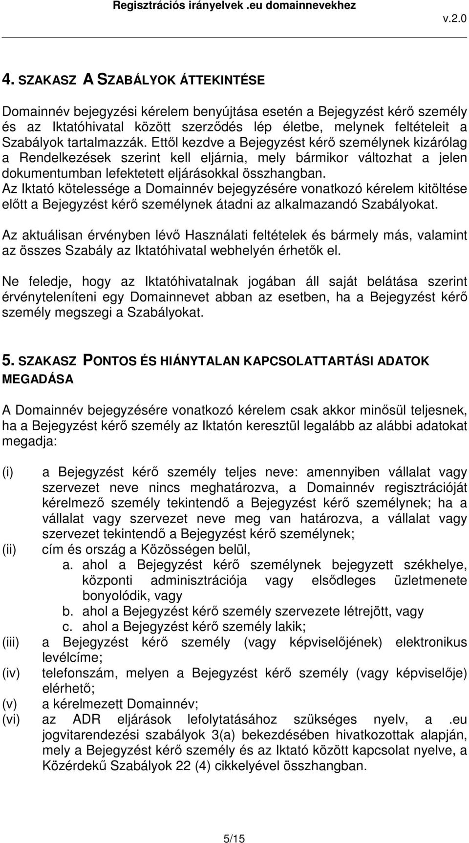 Az Iktató kötelessége a Domainnév bejegyzésére vonatkozó kérelem kitöltése előtt a Bejegyzést kérő személynek átadni az alkalmazandó Szabályokat.