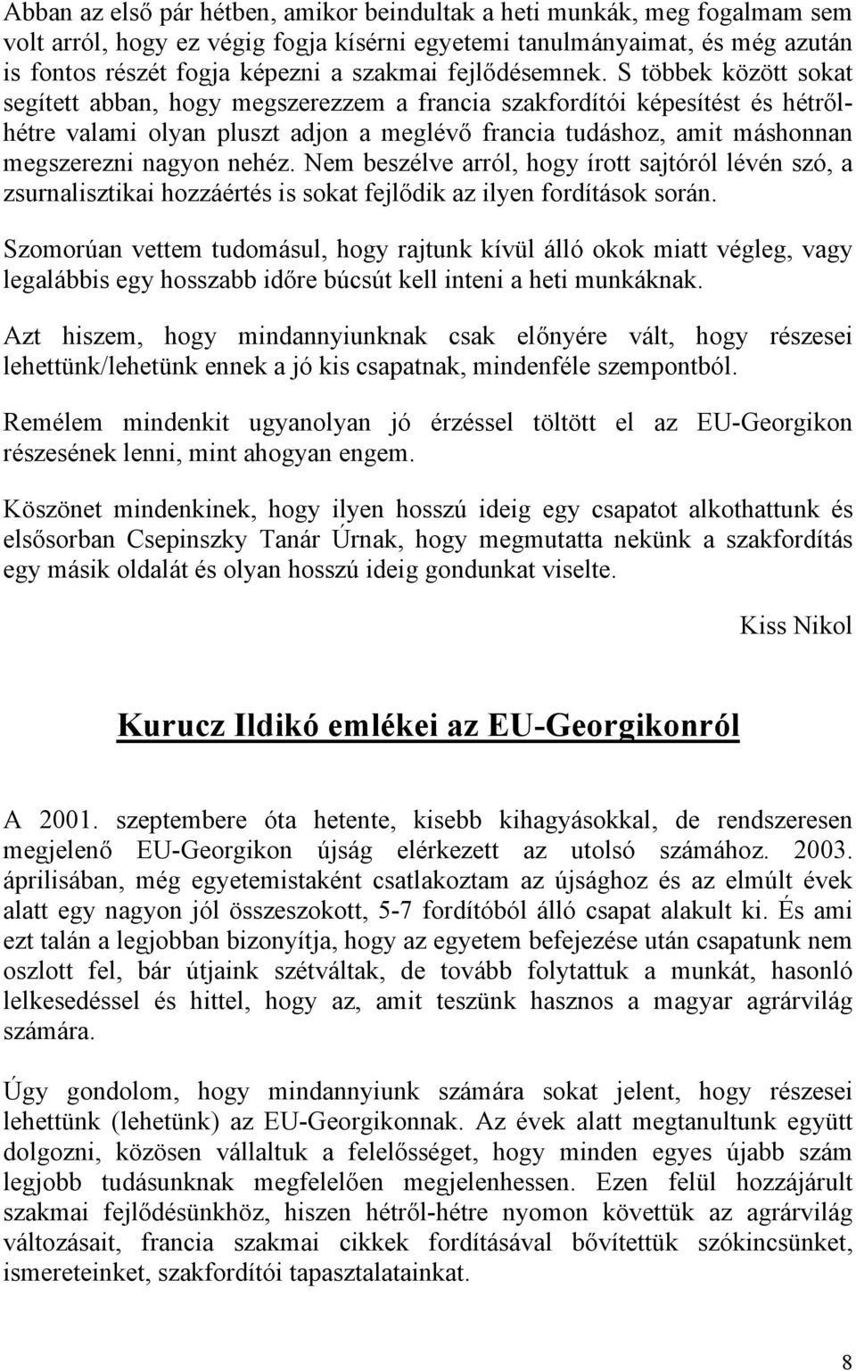 S többek között sokat segített abban, hogy megszerezzem a francia szakfordítói képesítést és hétrőlhétre valami olyan pluszt adjon a meglévő francia tudáshoz, amit máshonnan megszerezni nagyon nehéz.