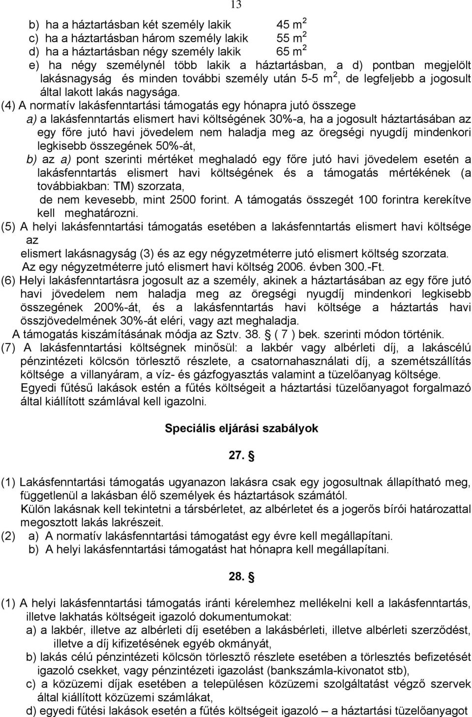 (4) A normatív lakásfenntartási támogatás egy hónapra jutó összege a) a lakásfenntartás elismert havi költségének 30%-a, ha a jogosult háztartásában az egy főre jutó havi jövedelem nem haladja meg az