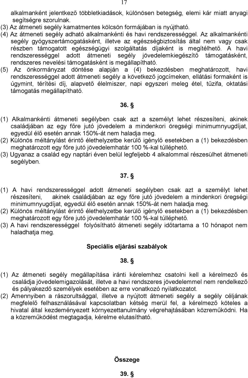 Az alkalmankénti segély gyógyszertámogatásként, illetve az egészségbiztosítás által nem vagy csak részben támogatott egészségügyi szolgáltatás díjaként is megítélhető.