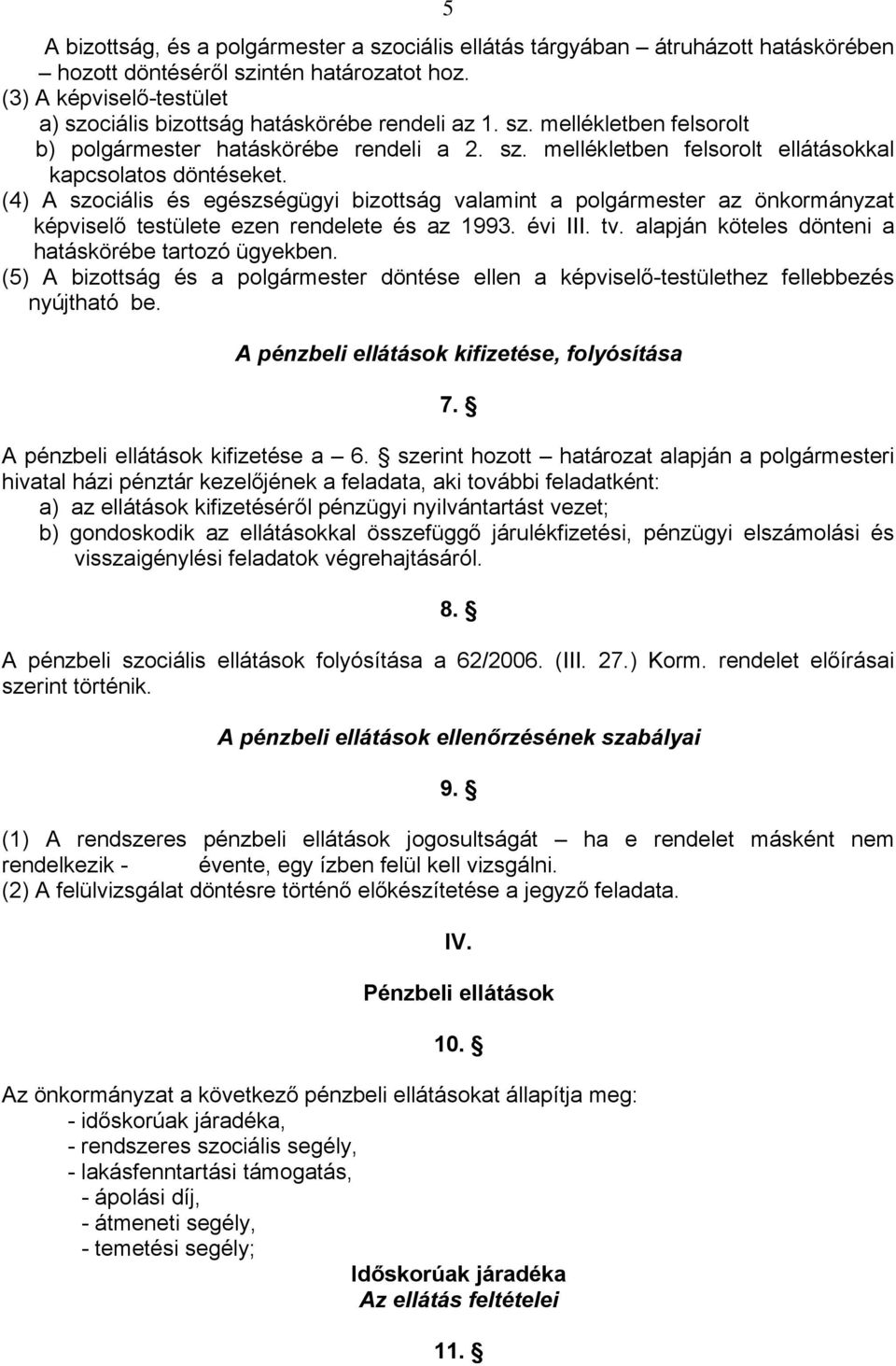 (4) A szociális és egészségügyi bizottság valamint a polgármester az önkormányzat képviselő testülete ezen rendelete és az 1993. évi III. tv. alapján köteles dönteni a hatáskörébe tartozó ügyekben.