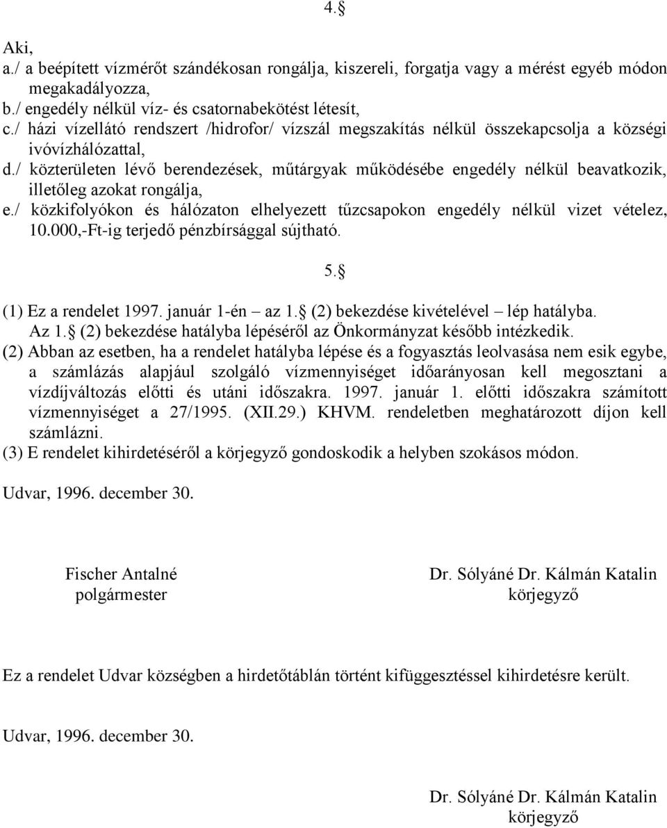 / közterületen lévő berendezések, műtárgyak működésébe engedély nélkül beavatkozik, illetőleg azokat rongálja, e./ közkifolyókon és hálózaton elhelyezett tűzcsapokon engedély nélkül vizet vételez, 10.