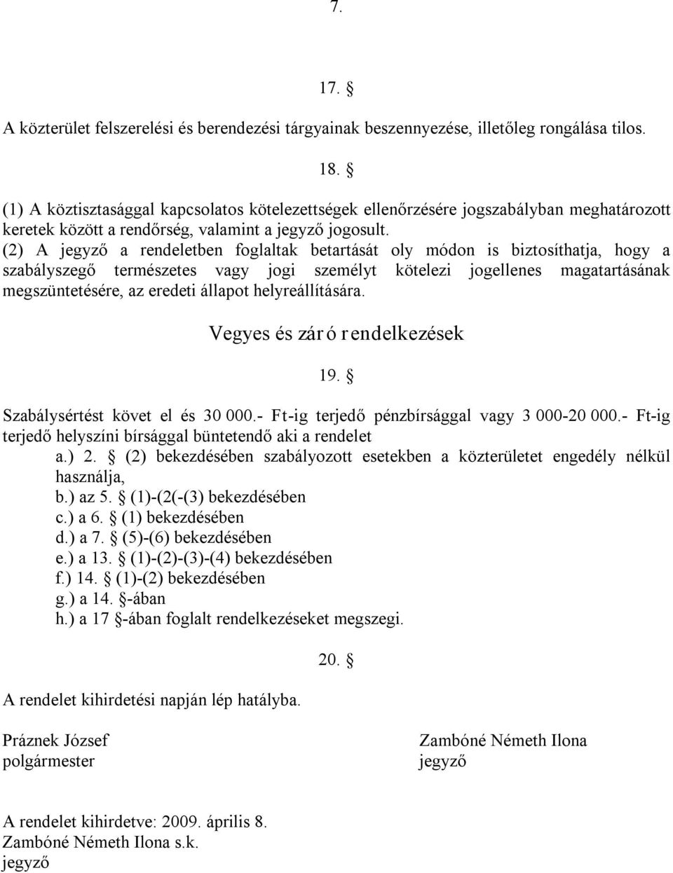 (2) A jegyző a rendeletben foglaltak betartását oly módon is biztosíthatja, hogy a szabályszegő természetes vagy jogi személyt kötelezi jogellenes magatartásának megszüntetésére, az eredeti állapot