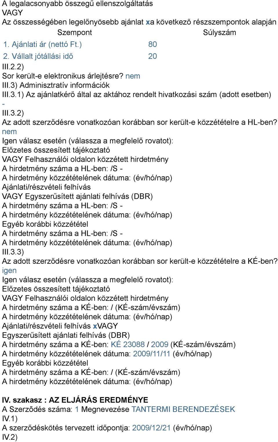 nem Igen válasz esetén (válassza a megfelelő rovatot): Előzetes összesített tájékoztató VAGY Felhasználói oldalon közzétett hirdetmény A hirdetmény száma a HL-ben: /S - A hirdetmény közzétételének