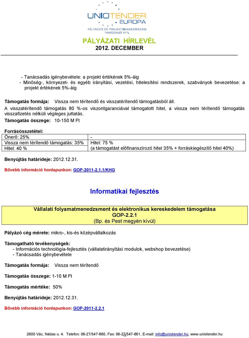 Támogatás összege: 10-150 M Ft Forrásösszetétel: Önerő: 5% - Vissza nem térítendő támogatás: 35% Hitel: 75 % Hitel: 40 % (a támogatást előfinanszírozó hitel 35% + forráskiegészítő hitel 40%)