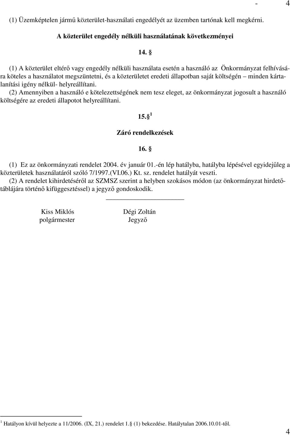 minden kártalanítási igény nélkül- helyreállítani. (2) Amennyiben a használó e kötelezettségének nem tesz eleget, az önkormányzat jogosult a használó költségére az eredeti állapotot helyreállítani.