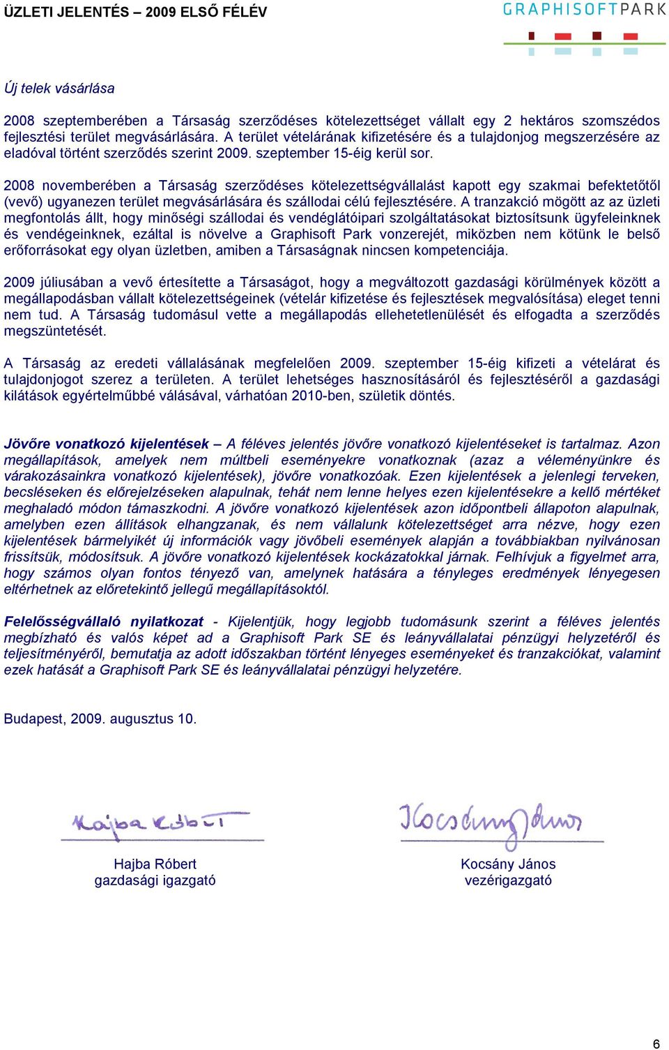 2008 novemberében a Társaság szerződéses kötelezettségvállalást kapott egy szakmai befektetőtől (vevő) ugyanezen terület megvásárlására és szállodai célú fejlesztésére.