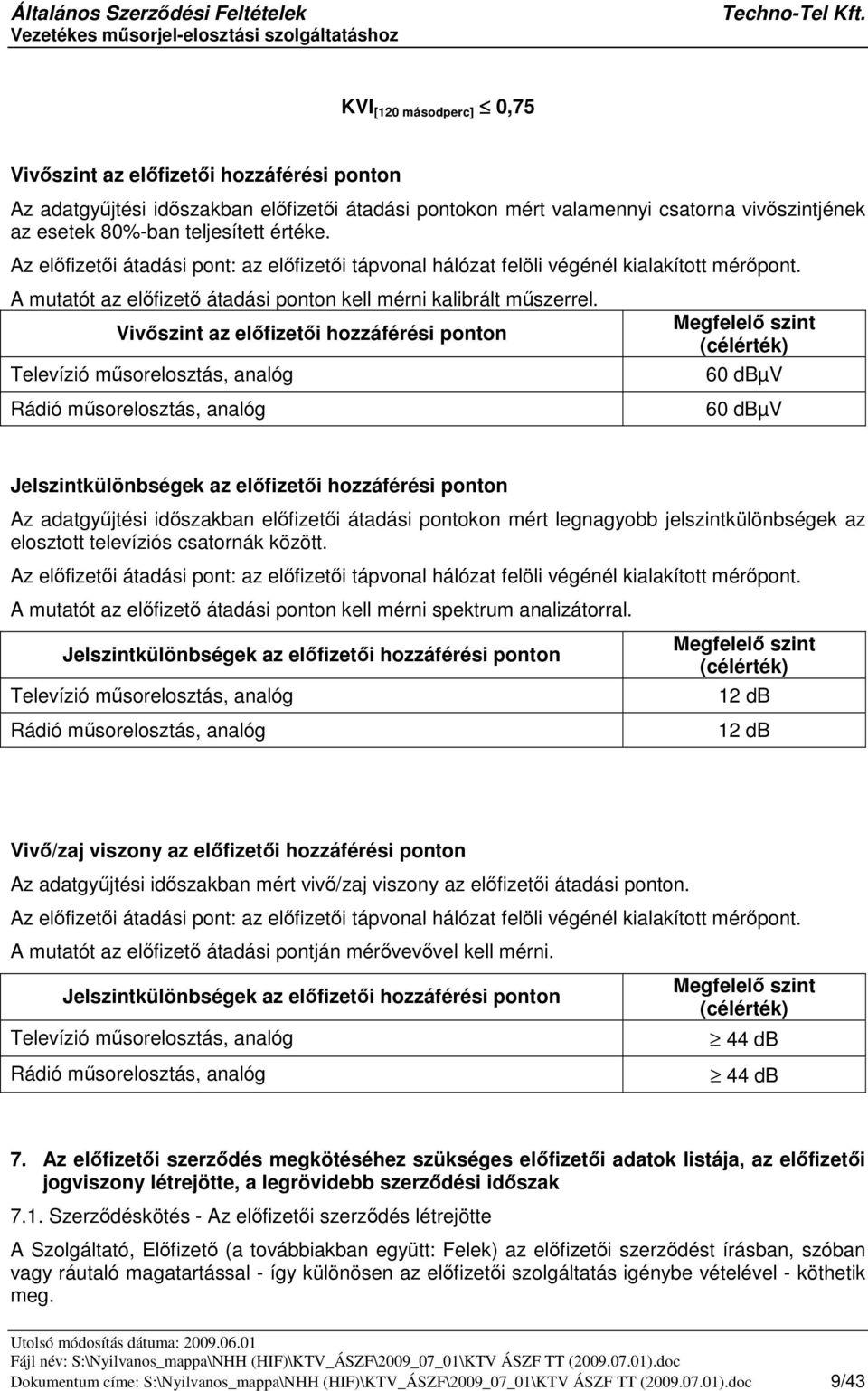 Vivszint az elfizeti hozzáférési ponton Televízió msorelosztás, analóg Rádió msorelosztás, analóg Megfelel szint (célérték) 60 dbµv 60 dbµv Jelszintkülönbségek az elfizeti hozzáférési ponton Az