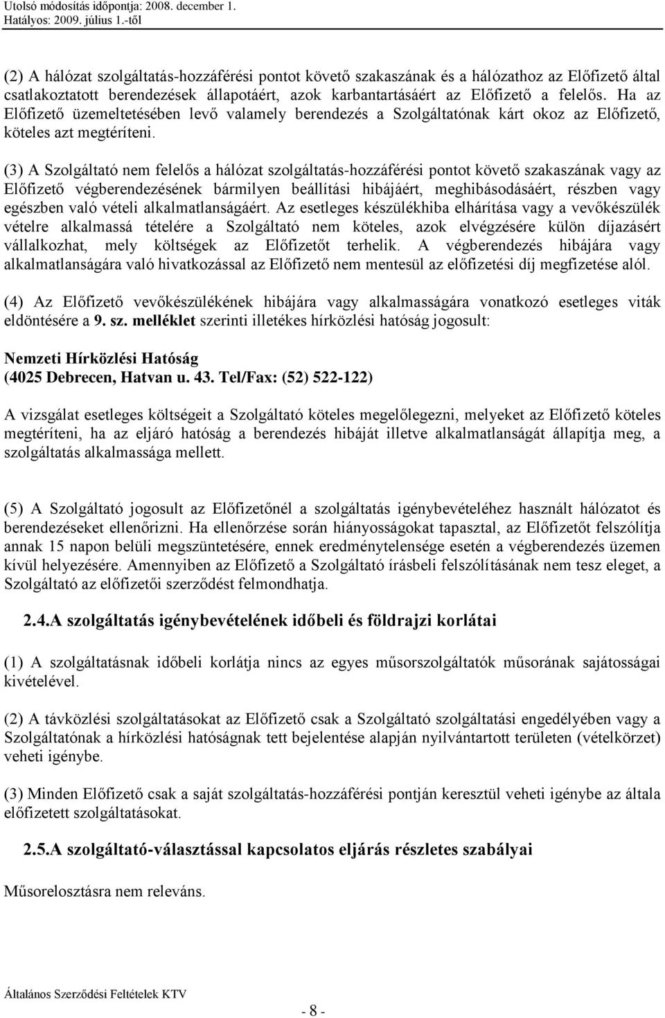 (3) A Szolgáltató nem felelős a hálózat szolgáltatás-hozzáférési pontot követő szakaszának vagy az Előfizető végberendezésének bármilyen beállítási hibájáért, meghibásodásáért, részben vagy egészben