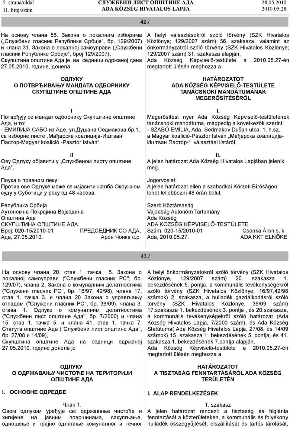 године, донела ОДЛУКУ О ПОТВРЂИВАЊУ МАНДАТА ОДБОРНИКУ СКУПШТИНЕ ОПШТИНЕ АДА I Потврђују се мандат одборнику Скупштине општине Ада, и то: - ЕМИЛИЈА САБО из Аде, ул.душана Седмакова бр.1.