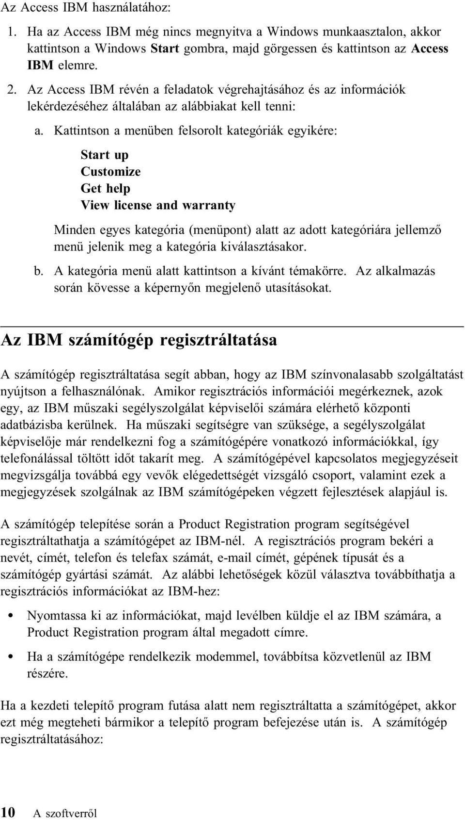 Kattintson a menüben felsorolt kategóriák egyikére: Start up Customize Get help View license and warranty Minden egyes kategória (menüpont) alatt az adott kategóriára jellemző menü jelenik meg a