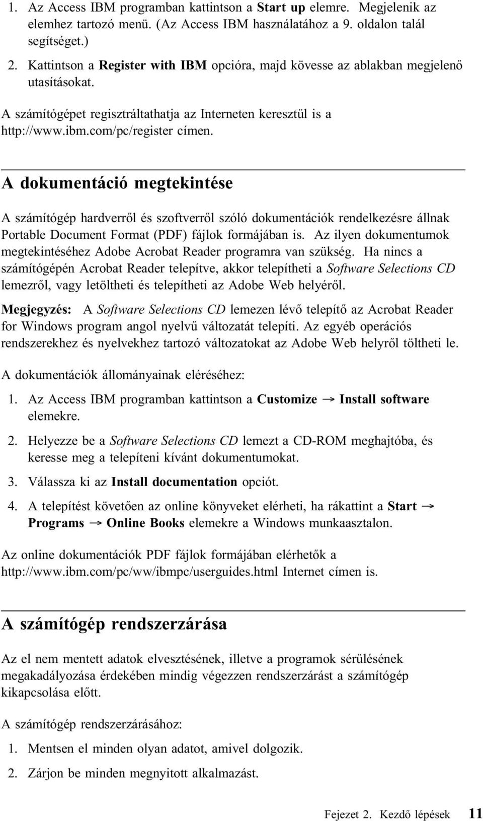 A dokumentáció megtekintése A számítógép hardverről és szoftverről szóló dokumentációk rendelkezésre állnak Portable Document Format (PDF) fájlok formájában is.