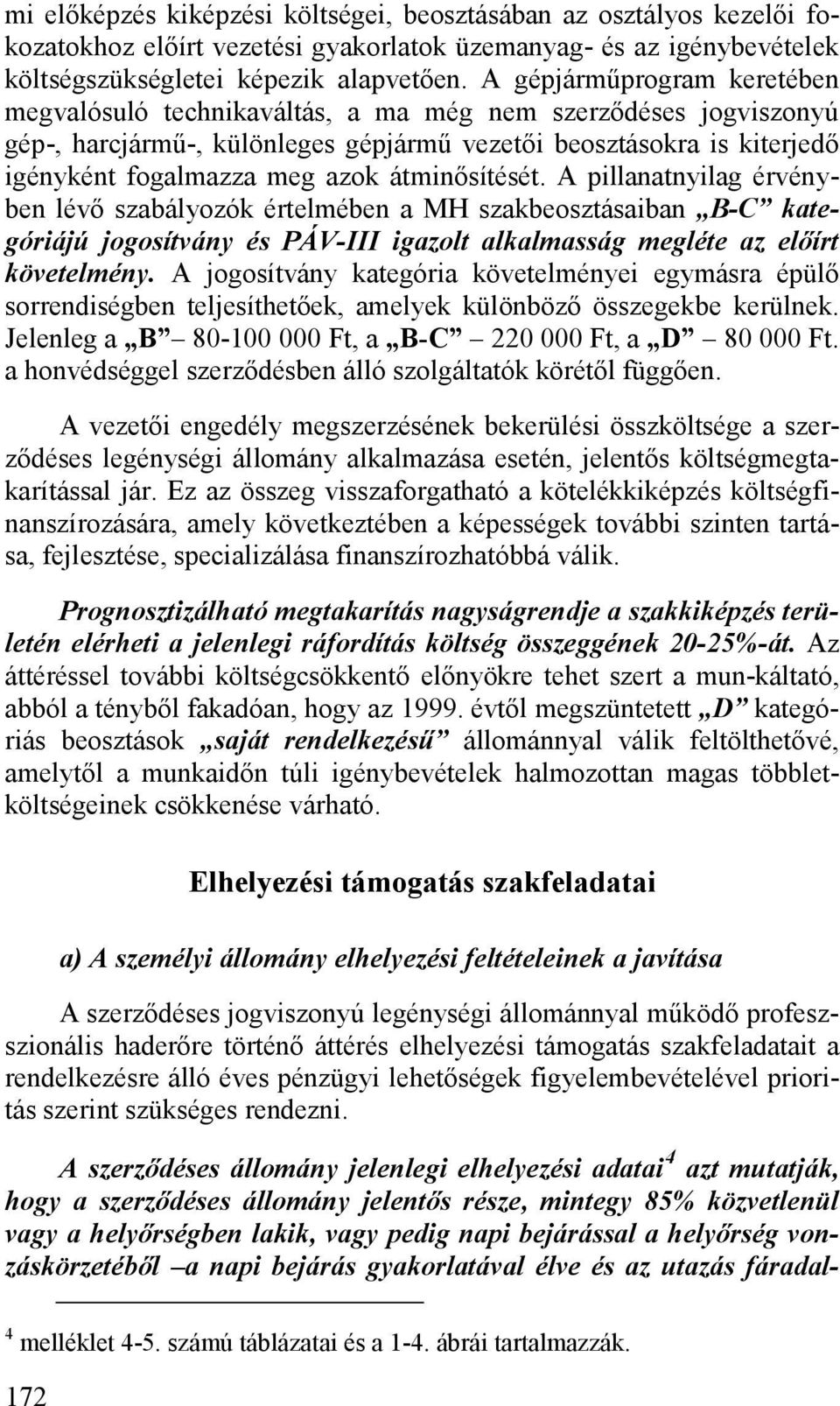 átminősítését. A pillanatnyilag érvényben lévő szabályozók értelmében a MH szakbeosztásaiban B-C kategóriájú jogosítvány és PÁV-III igazolt alkalmasság megléte az előírt követelmény.