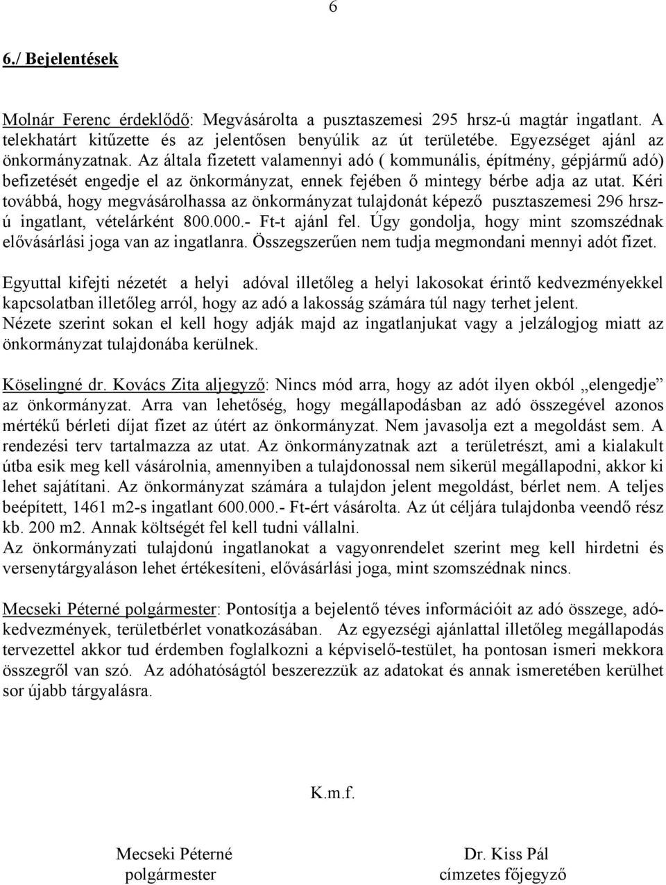 Kéri továbbá, hogy megvásárolhassa az önkormányzat tulajdonát képező pusztaszemesi 296 hrszú ingatlant, vételárként 800.000.- Ft-t ajánl fel.