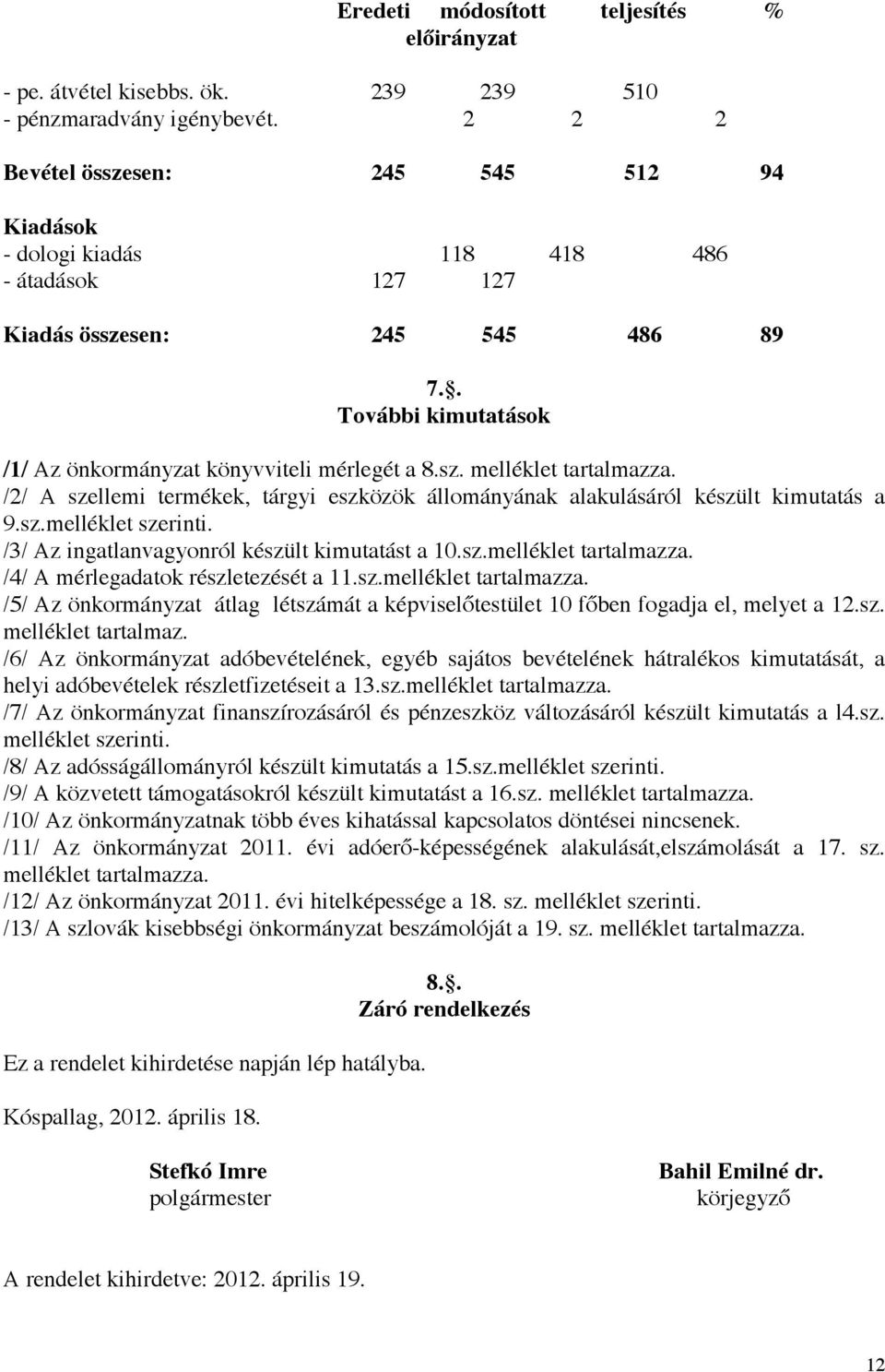 /2/ A szellemi termékek, tárgyi eszközök állományának alakulásáról készült kimutatás a 9.sz.melléklet szerinti. /3/ Az ingatlanvagyonról készült kimutatást a 10.sz.melléklet tartalmazza.