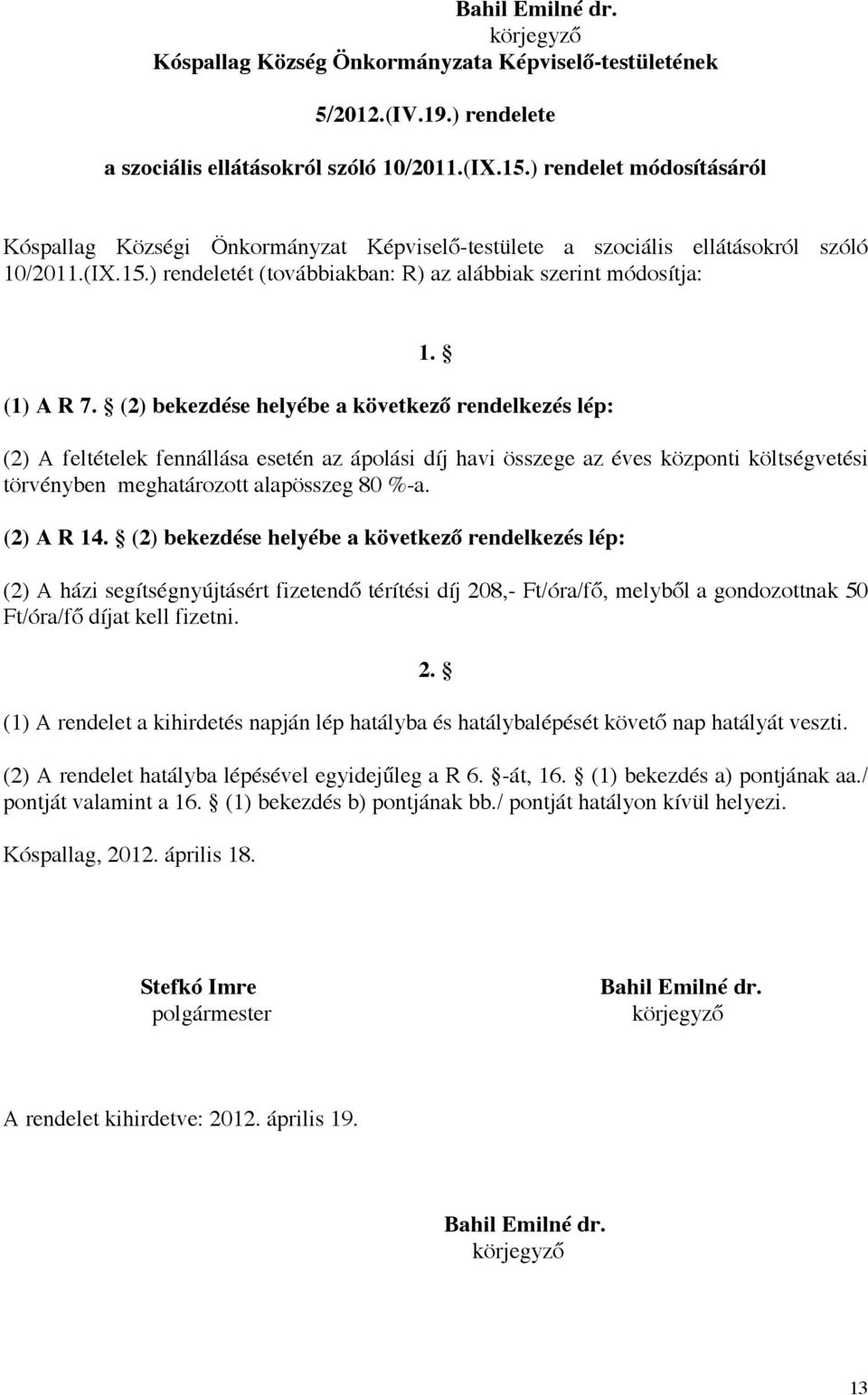 (2) bekezdése helyébe a következő rendelkezés lép: (2) A feltételek fennállása esetén az ápolási díj havi összege az éves központi költségvetési törvényben meghatározott alapösszeg 80 %-a. (2) A R 14.