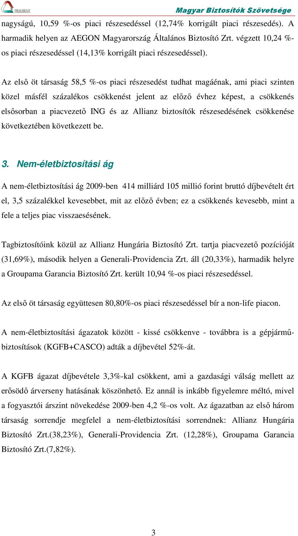 Az első öt társaság 58,5 %-os piaci részesedést tudhat magáénak, ami piaci szinten közel másfél százalékos csökkenést jelent az előző évhez képest, a csökkenés elsősorban a piacvezető ING és az