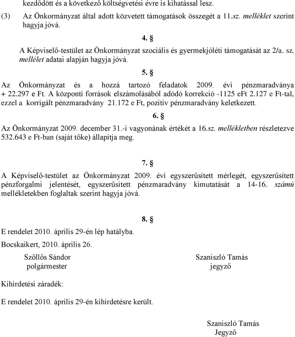 évi pénzmaradványa + 22.297 e Ft. A központi források elszámolásából adódó korrekció -1125 eft 2.127 e Ft-tal, ezzel a korrigált pénzmaradvány 21.172 e Ft, pozitív pénzmaradvány keletkezett.