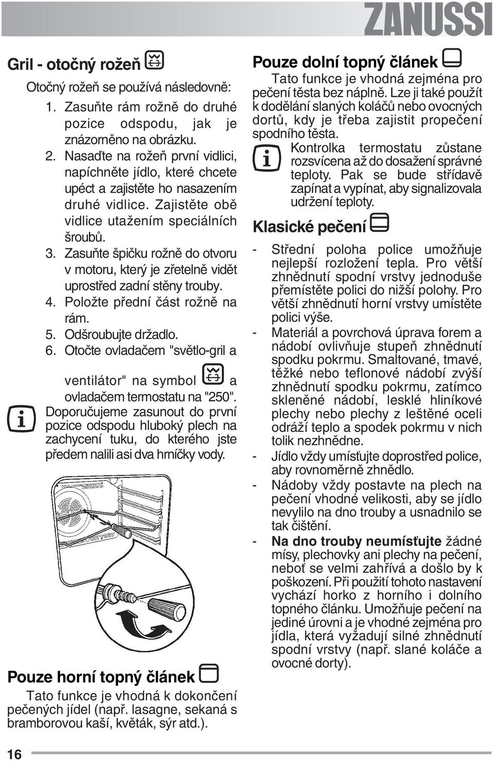 Zasuňte špičku rožně do otvoru v motoru, který je zřetelně vidět uprostřed zadní stěny trouby. 4. Položte přední část rožně na rám. 5. Odšroubujte držadlo. 6.