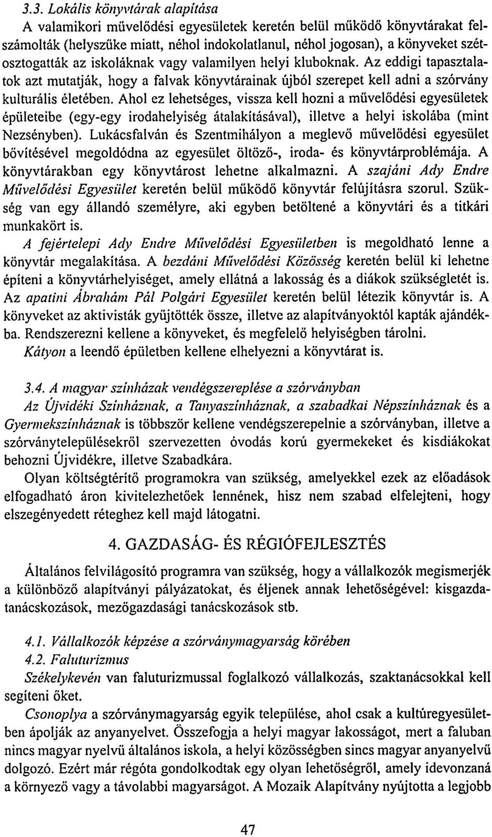 Ahol ez lehetséges, vissza kell hozni a művelődési egyesületek épületeibe (egy-egy irodahelyiség átalakításával), illetve a helyi iskolába (mint Nezsényben).