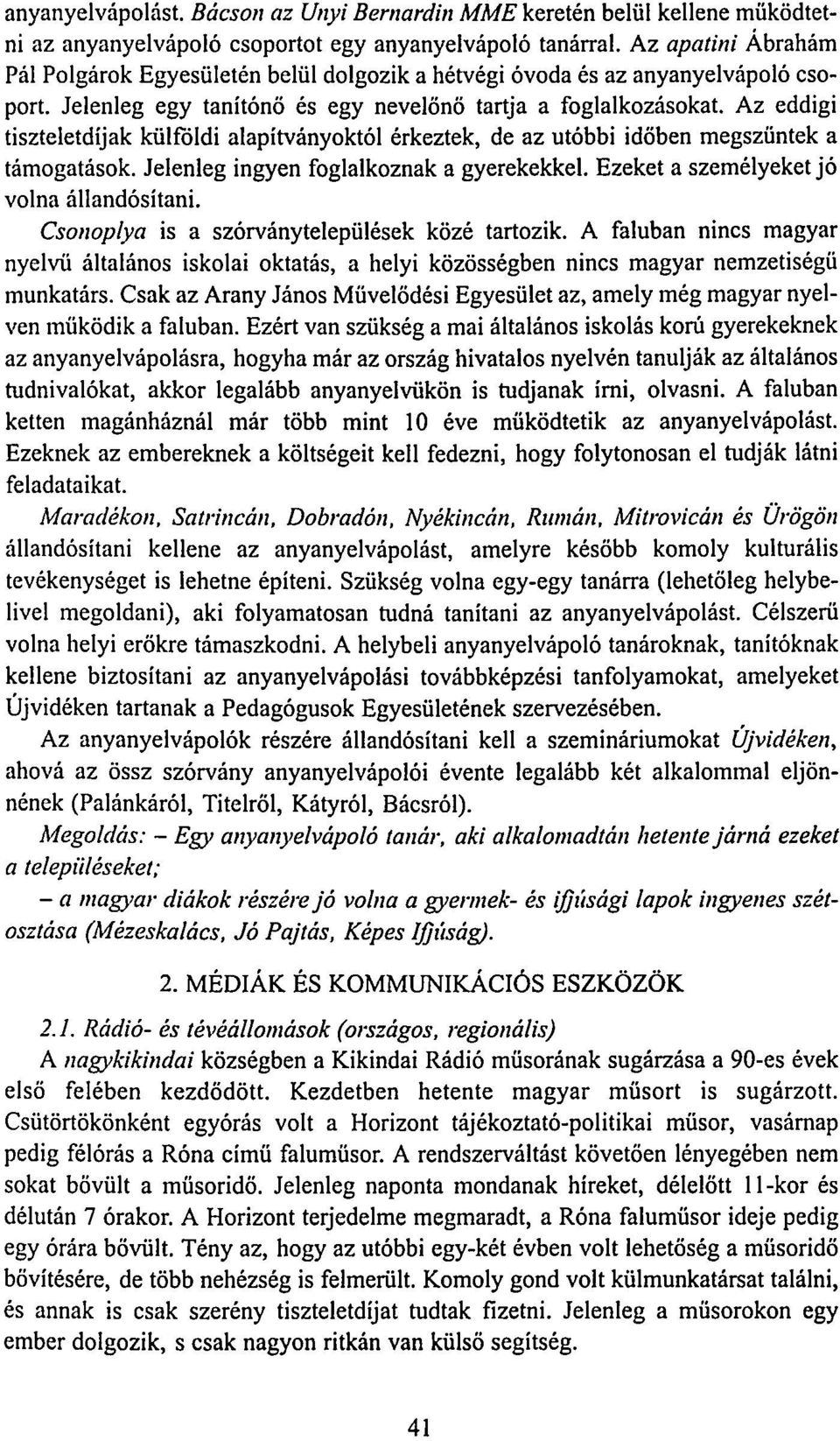 Az eddigi tiszteletdíjak külföldi alapítványoktól érkeztek, de az utóbbi időben megszűntek a támogatások. Jelenleg ingyen foglalkoznak a gyerekekkel. Ezeket a személyeket jó volna állandósítani.