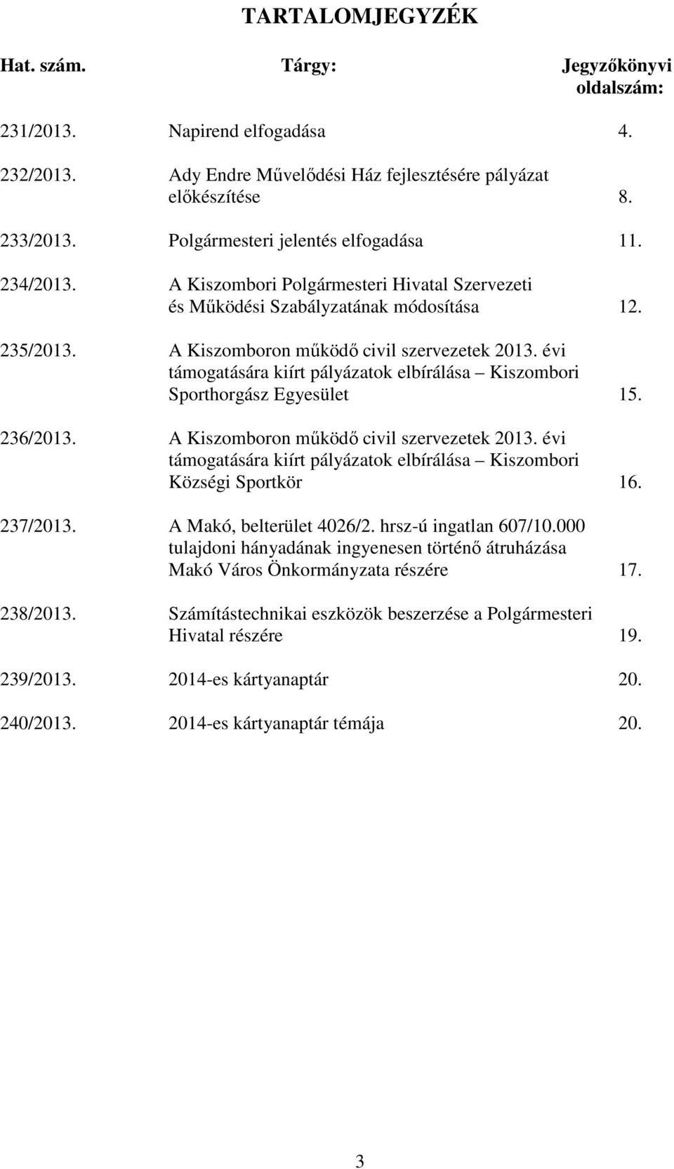 évi támogatására kiírt pályázatok elbírálása Kiszombori Sporthorgász Egyesület 15. 236/2013. A Kiszomboron működő civil szervezetek 2013.