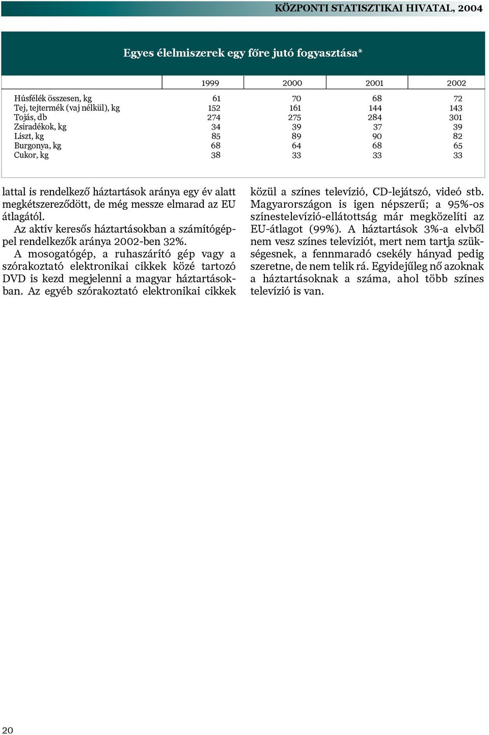 elmarad az EU átlagától. Az aktív keresõs háztartásokban a számítógéppel rendelkezõk aránya 2002-ben 32%.