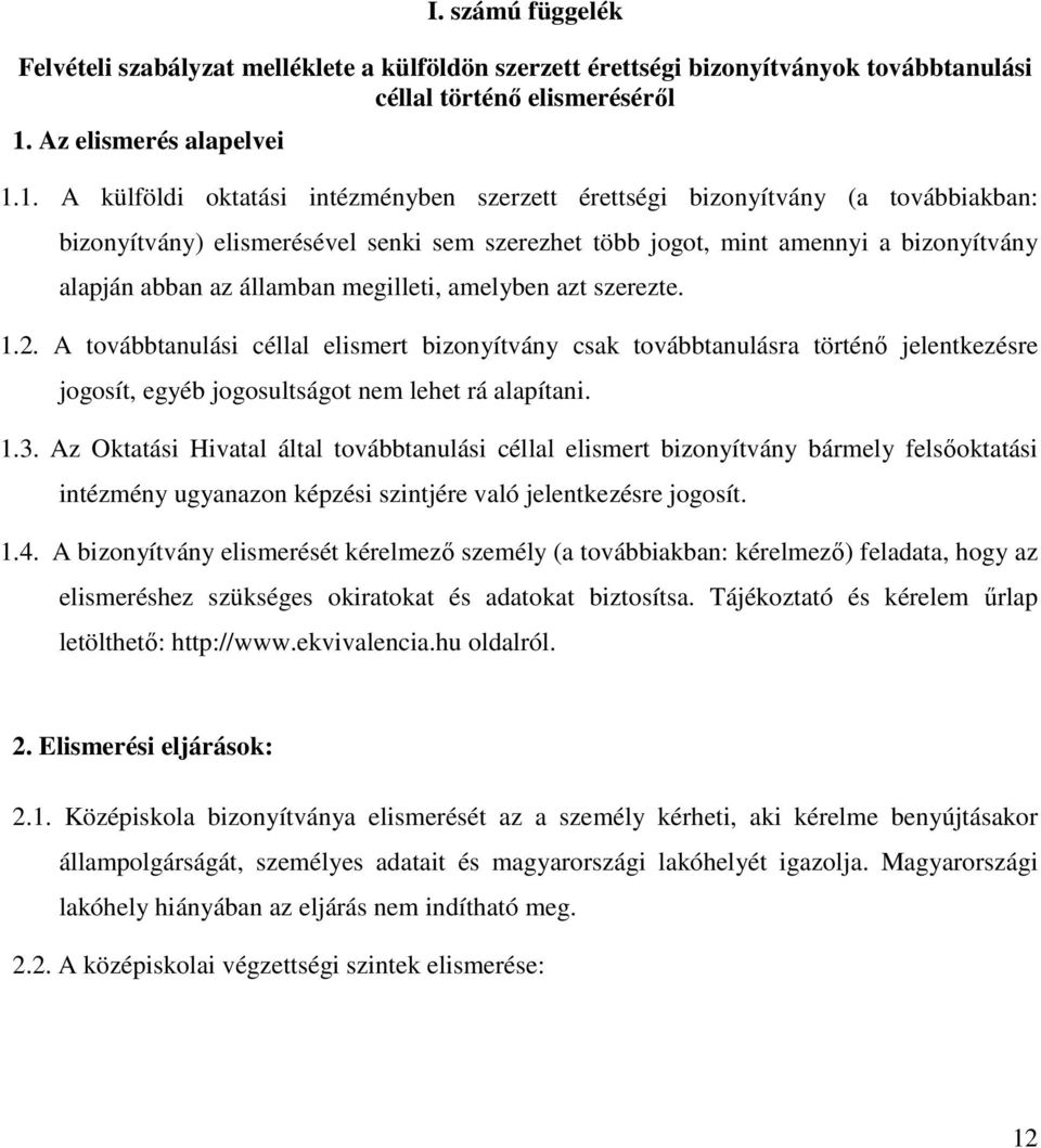 1. A külföldi oktatási intézményben szerzett érettségi bizonyítvány (a továbbiakban: bizonyítvány) elismerésével senki sem szerezhet több jogot, mint amennyi a bizonyítvány alapján abban az államban