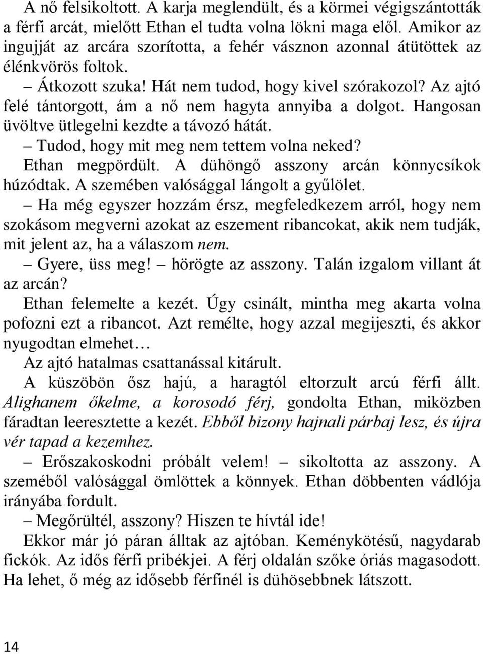 Az ajtó felé tántorgott, ám a nő nem hagyta annyiba a dolgot. Hangosan üvöltve ütlegelni kezdte a távozó hátát. Tudod, hogy mit meg nem tettem volna neked? Ethan megpördült.