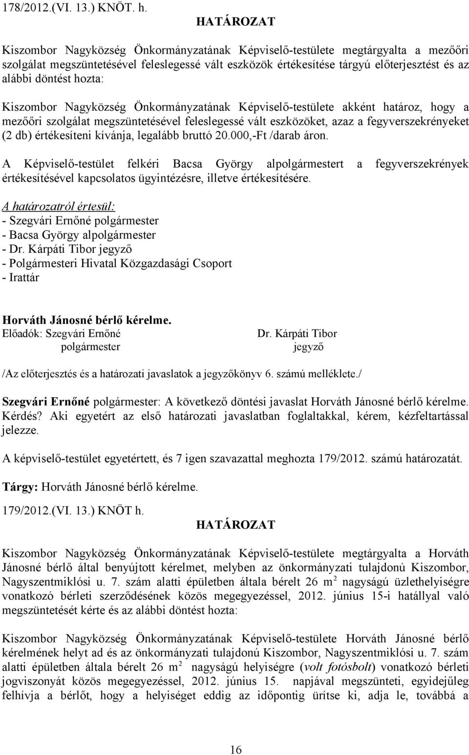 Kiszombor Nagyközség Önkormányzatának Képviselő-testülete akként határoz, hogy a mezőőri szolgálat megszüntetésével feleslegessé vált eszközöket, azaz a fegyverszekrényeket (2 db) értékesíteni